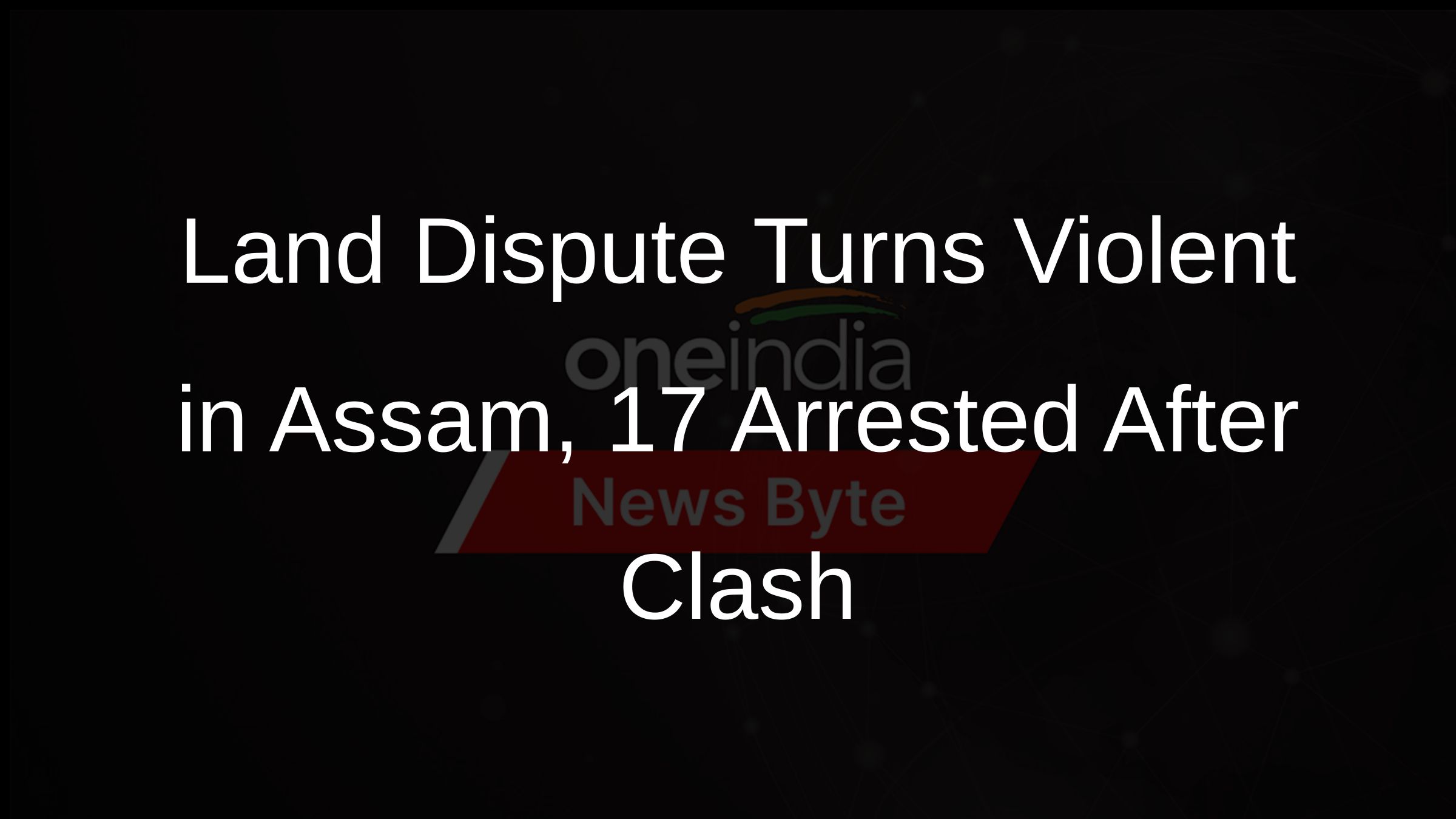 Land Dispute Turns Violent in Assam, 17 Arrested After Clash Land Dispute Turns Violent in Assam, 17 Arrested After Clash