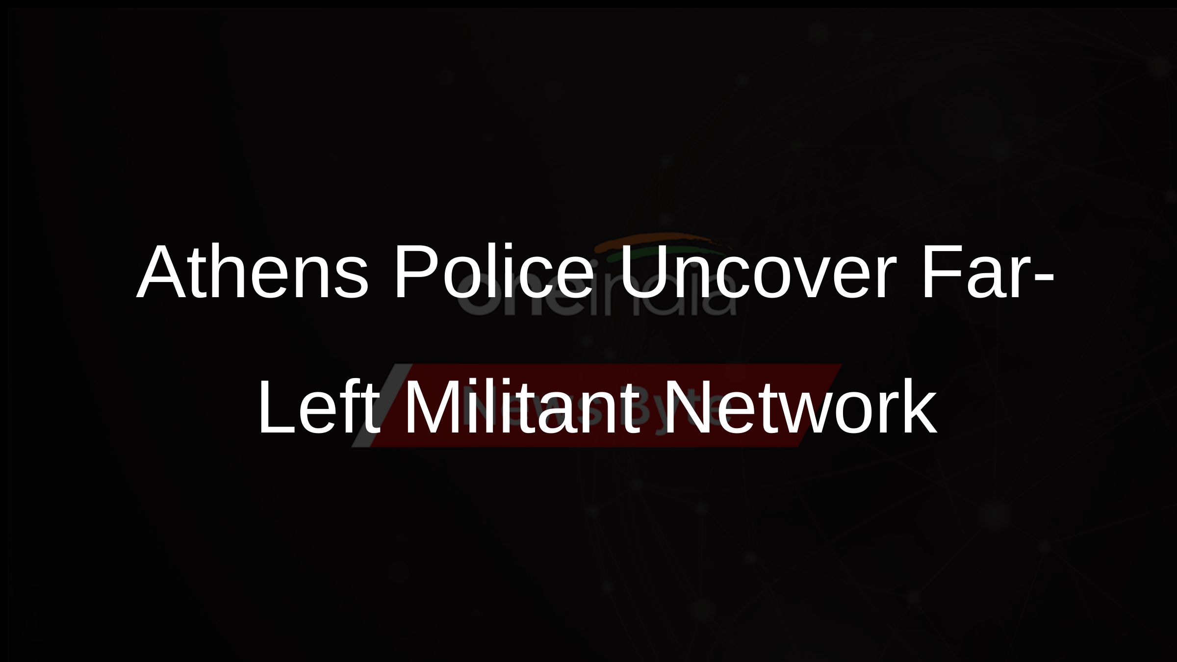 Athens Police Uncover Far-Left Militant Network