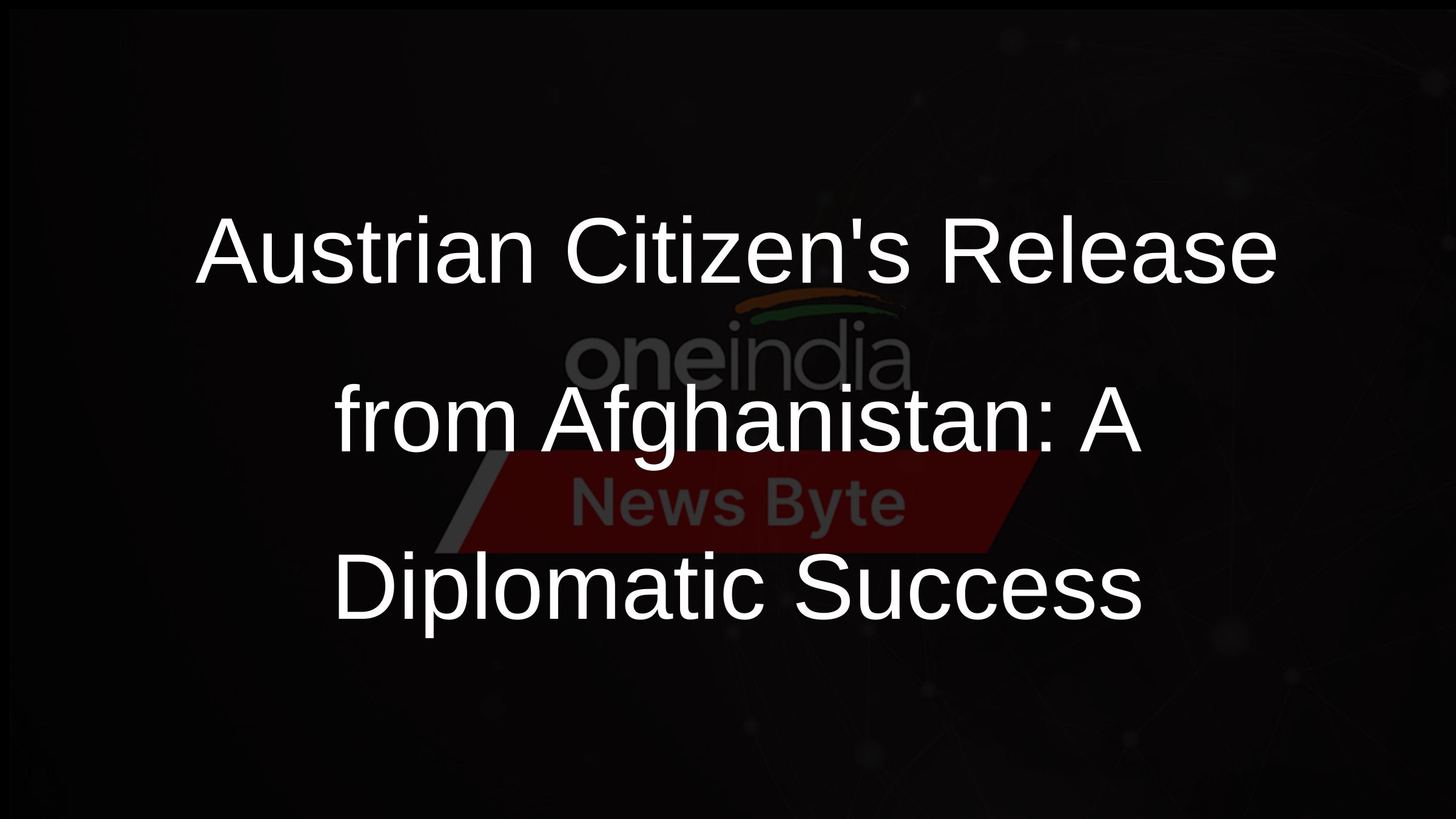 Austrian Citizens Release from Afghanistan: A Diplomatic Success