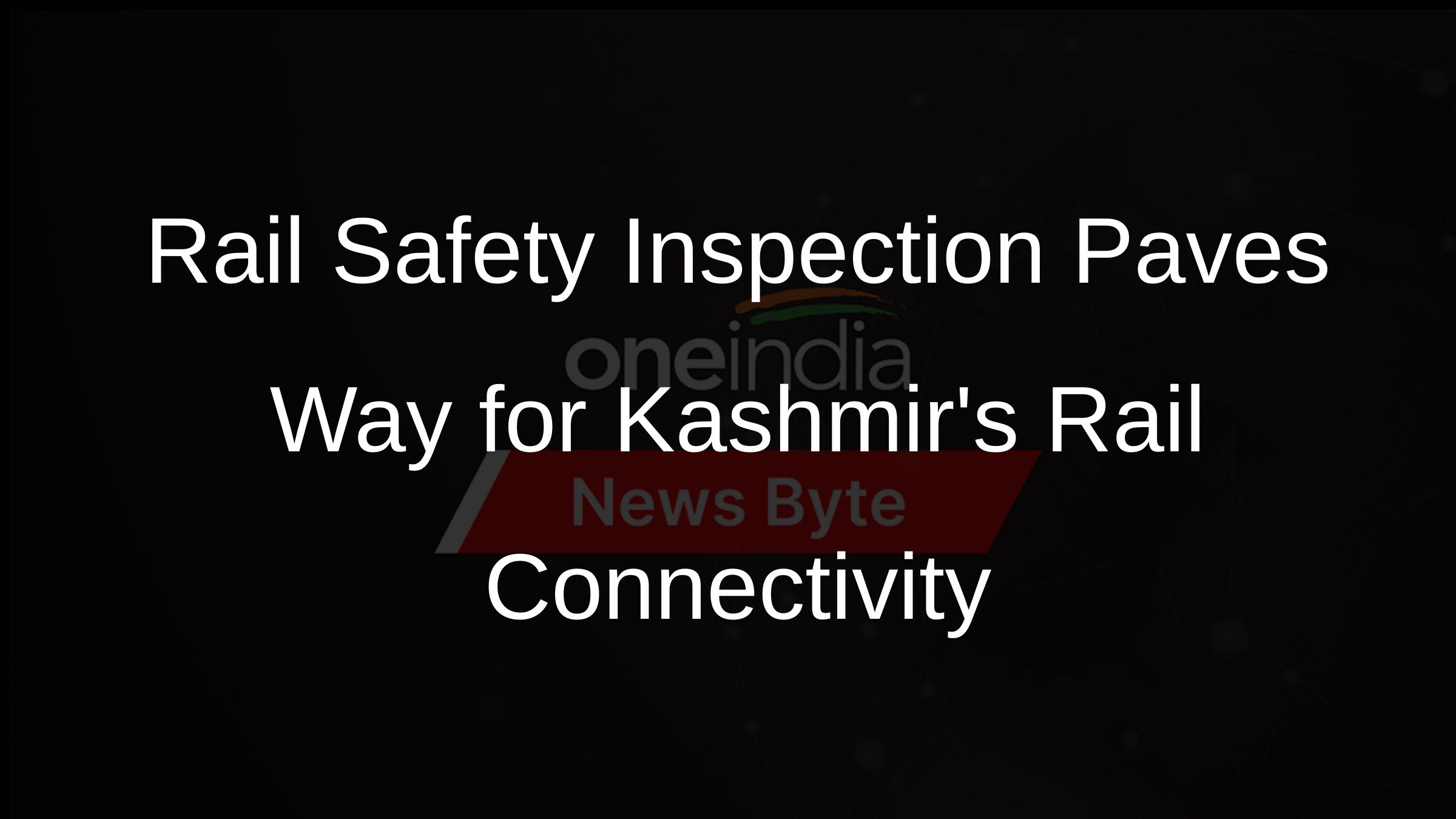 Rail Safety Inspection Paves Way for Kashmirs Rail Connectivity