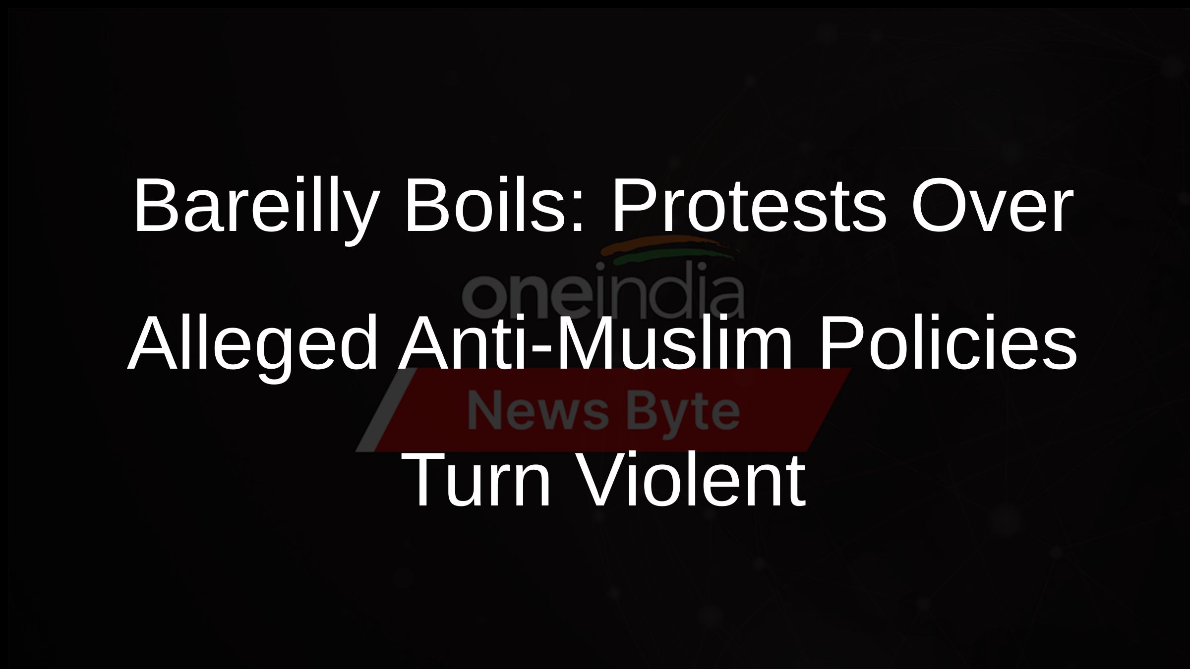 Bareilly Boils: Protests Over Alleged Anti-Muslim Policies Turn Violent