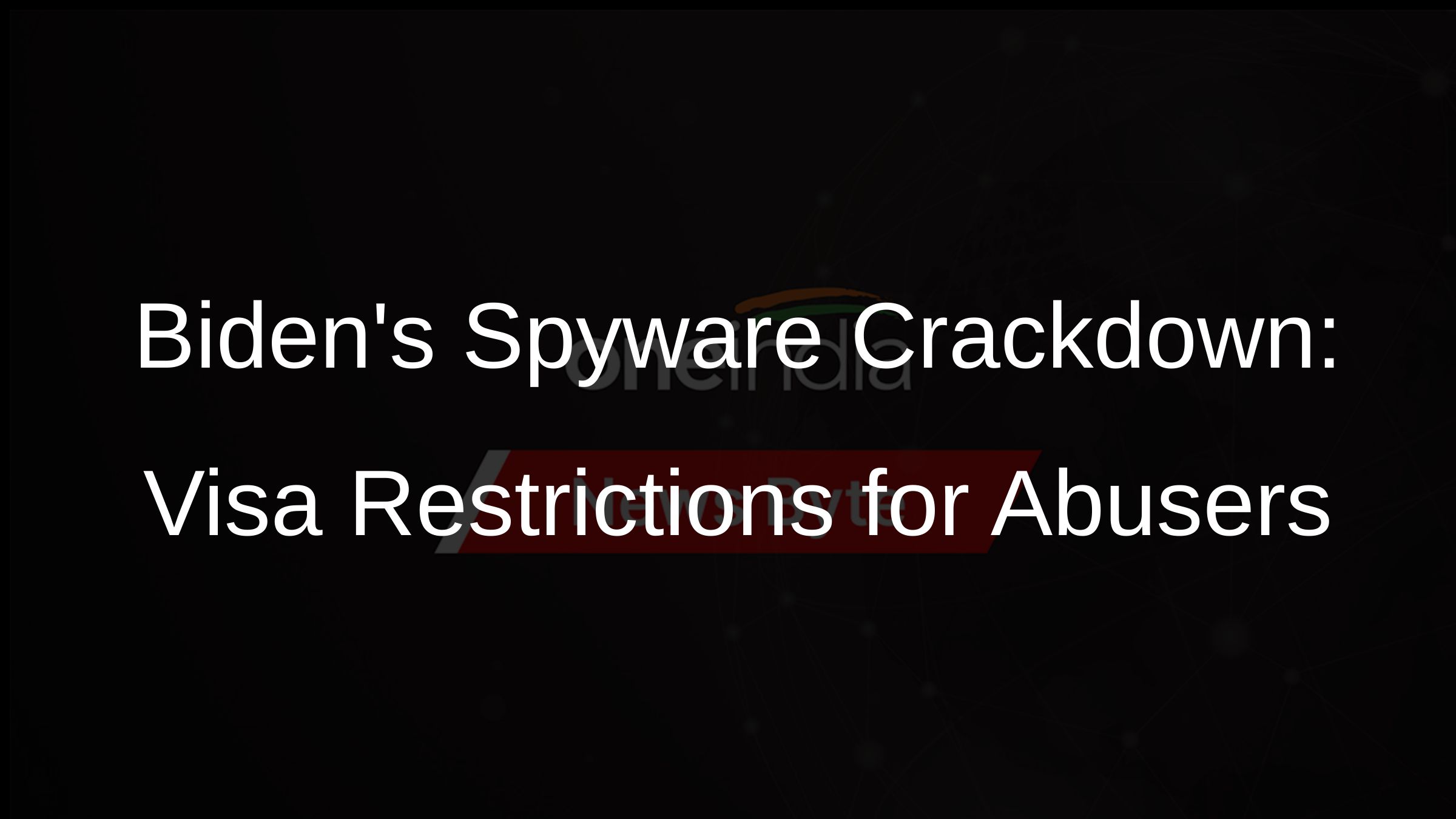 Bidens Spyware Crackdown: Visa Restrictions for Abusers
