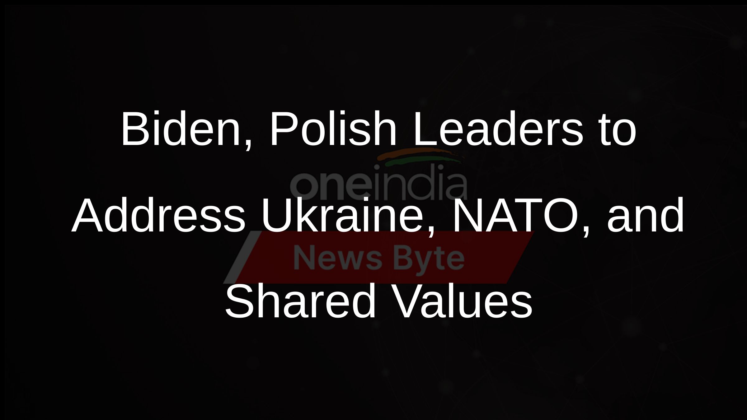 Biden, Polish Leaders to Address Ukraine, NATO, and Shared Values