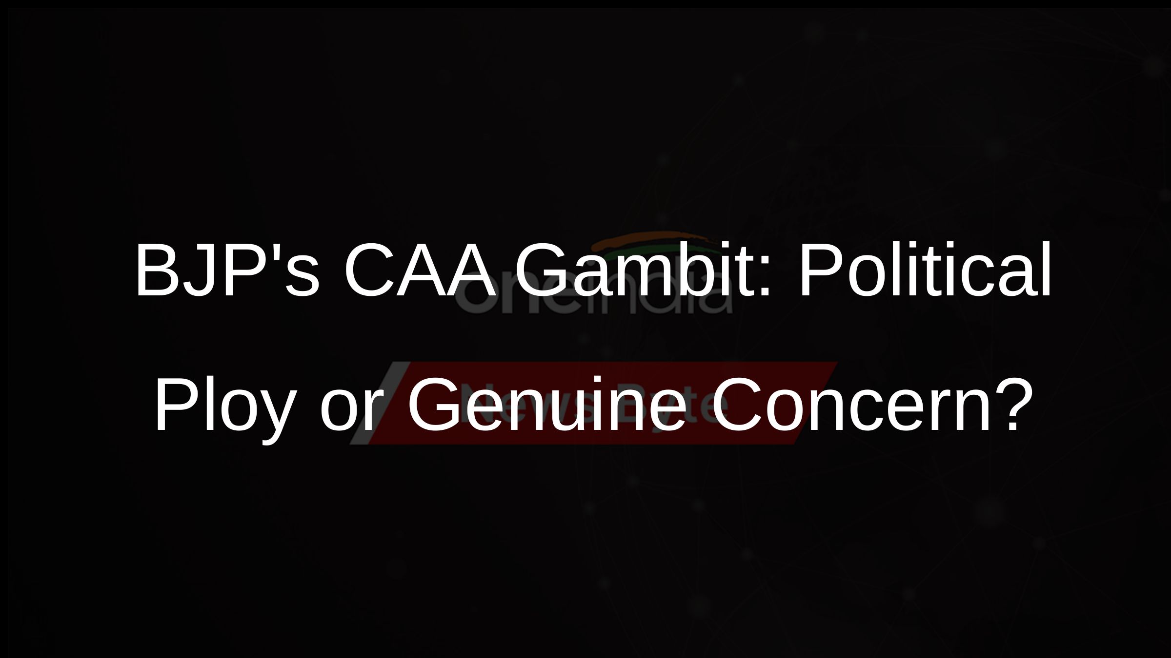 BJPs CAA Gambit: Political Ploy or Genuine Concern?