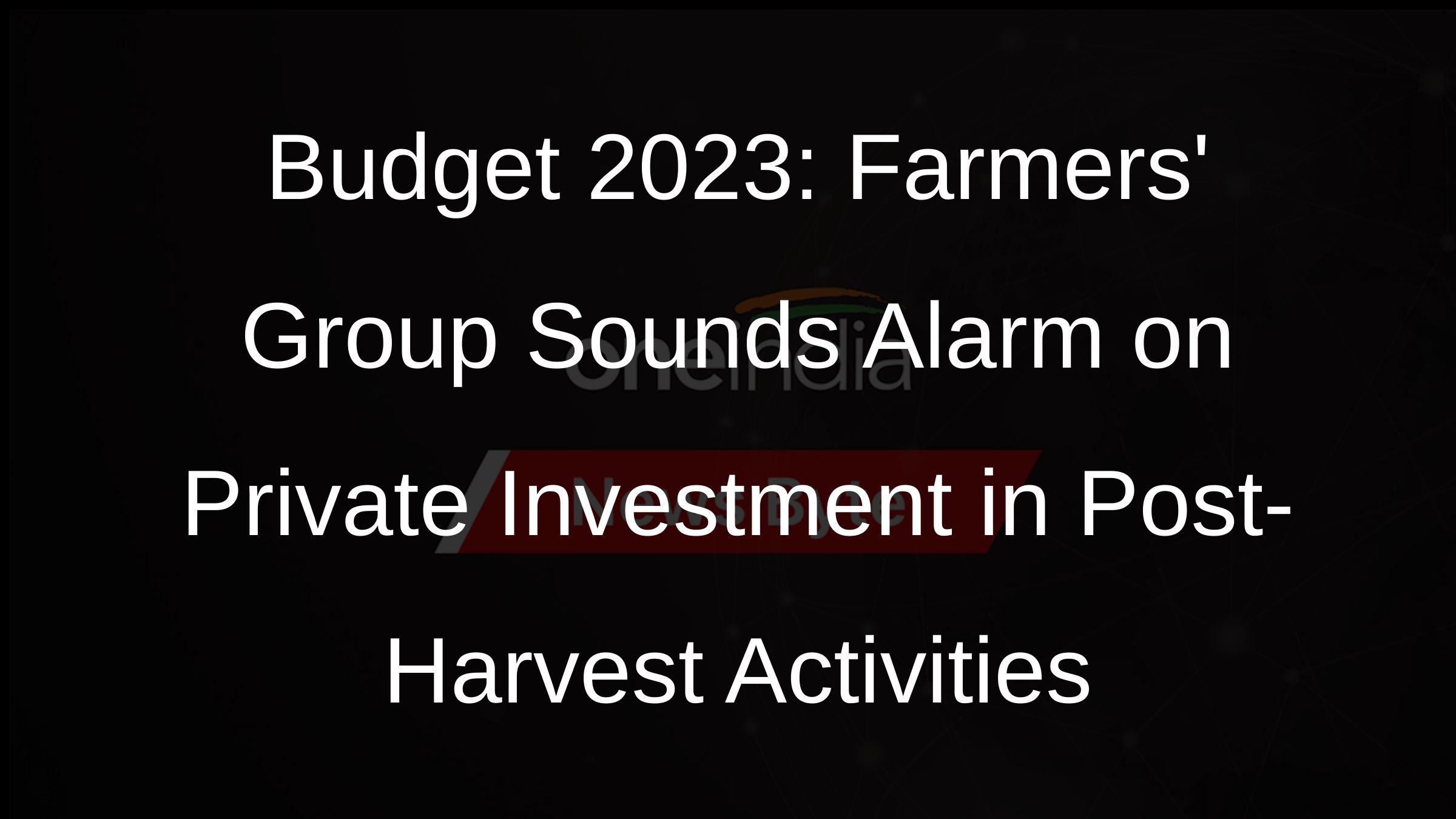 Budget 2023: Farmers Group Sounds Alarm on Private Investment in Post-Harvest Activities
