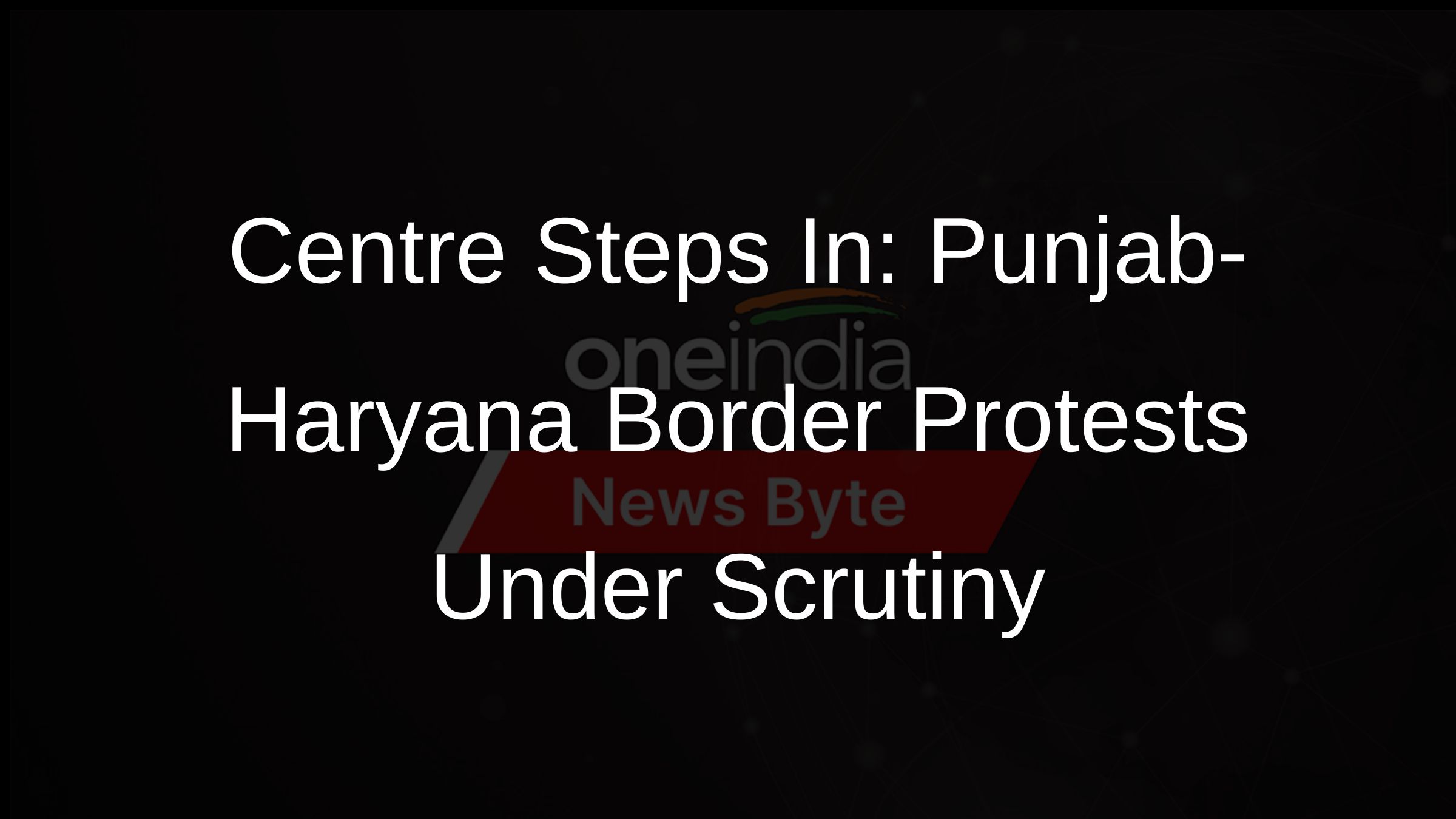 Centre Steps In: Punjab-Haryana Border Protests Under Scrutiny