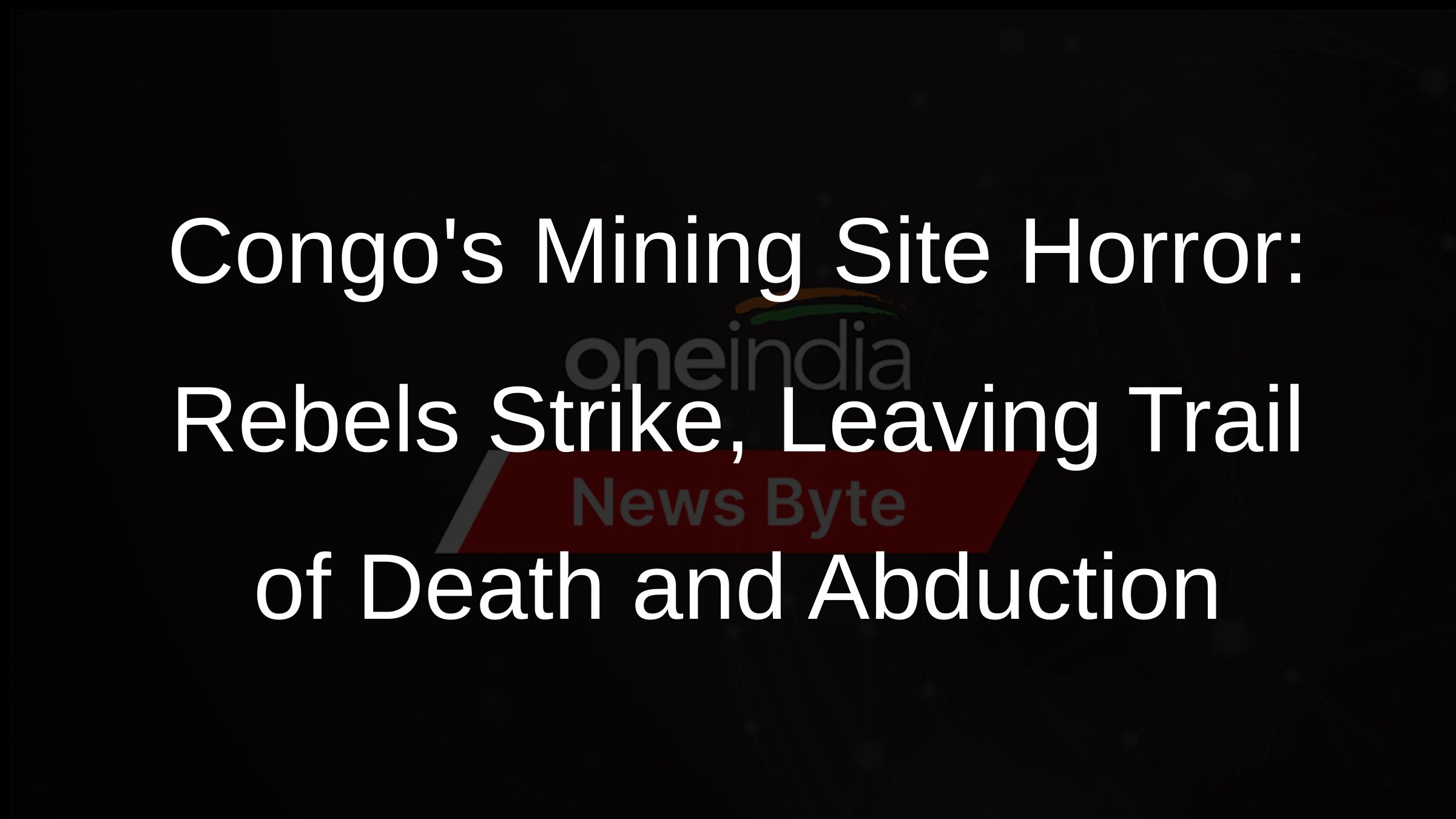 Congos Mining Site Horror: Rebels Strike, Leaving Trail of Death and Abduction
