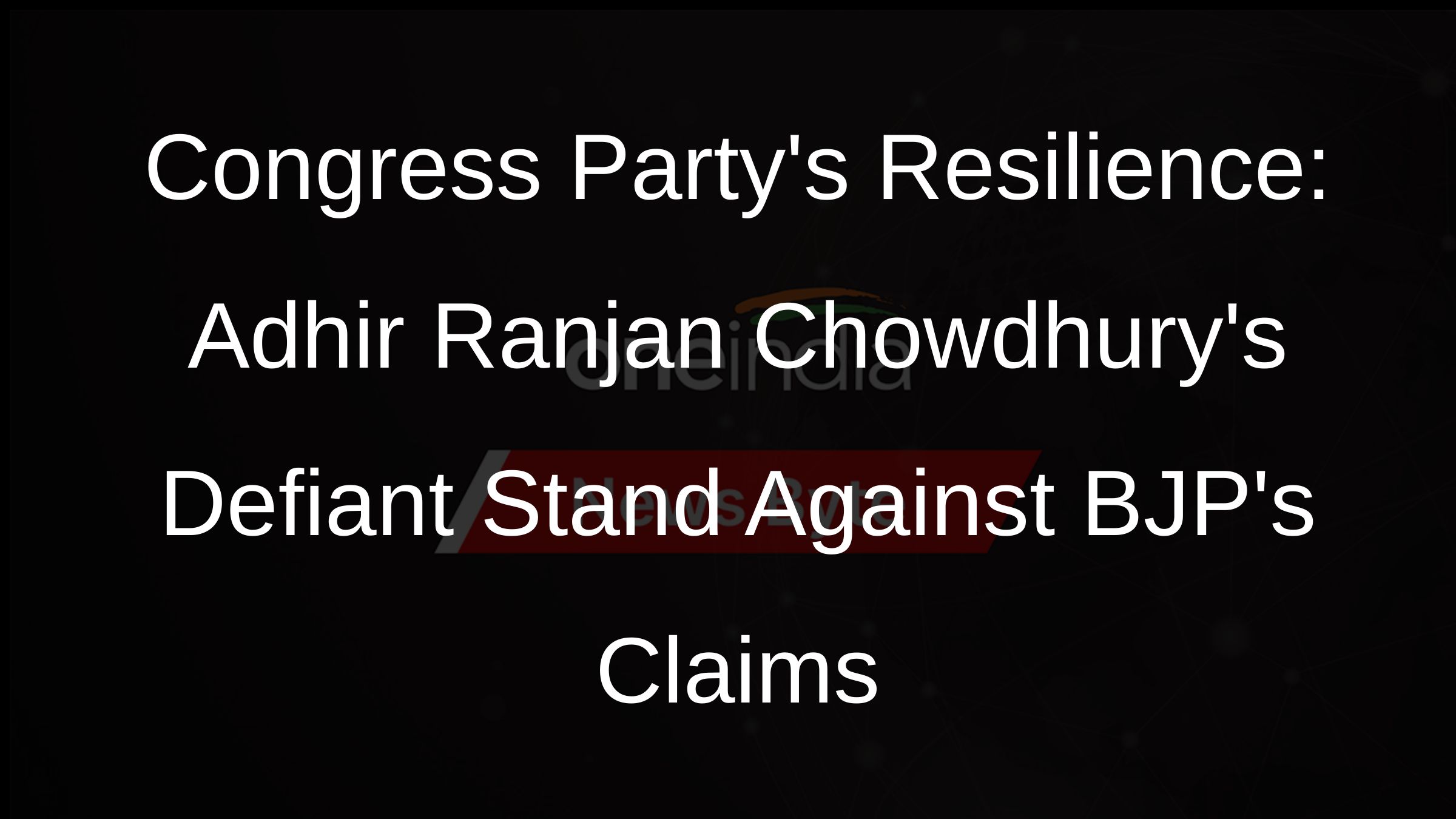 Congress Partys Resilience: Adhir Ranjan Chowdhurys Defiant Stand Against BJPs Claims