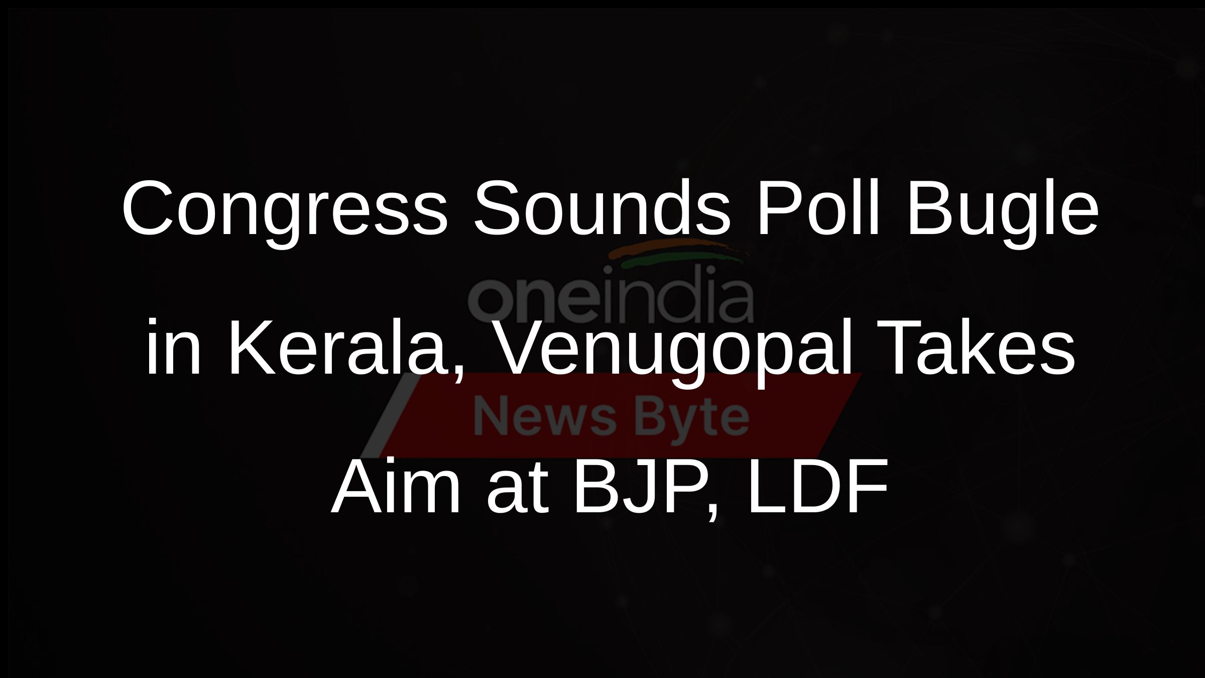 Congress Sounds Poll Bugle in Kerala, Venugopal Takes Aim at BJP, LDF