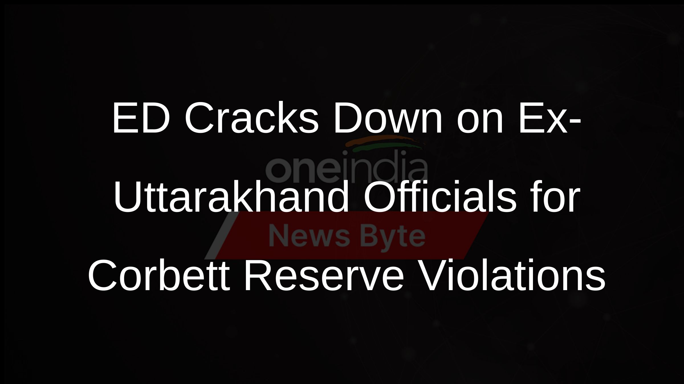 ED Cracks Down on Ex-Uttarakhand Officials for Corbett Reserve Violations