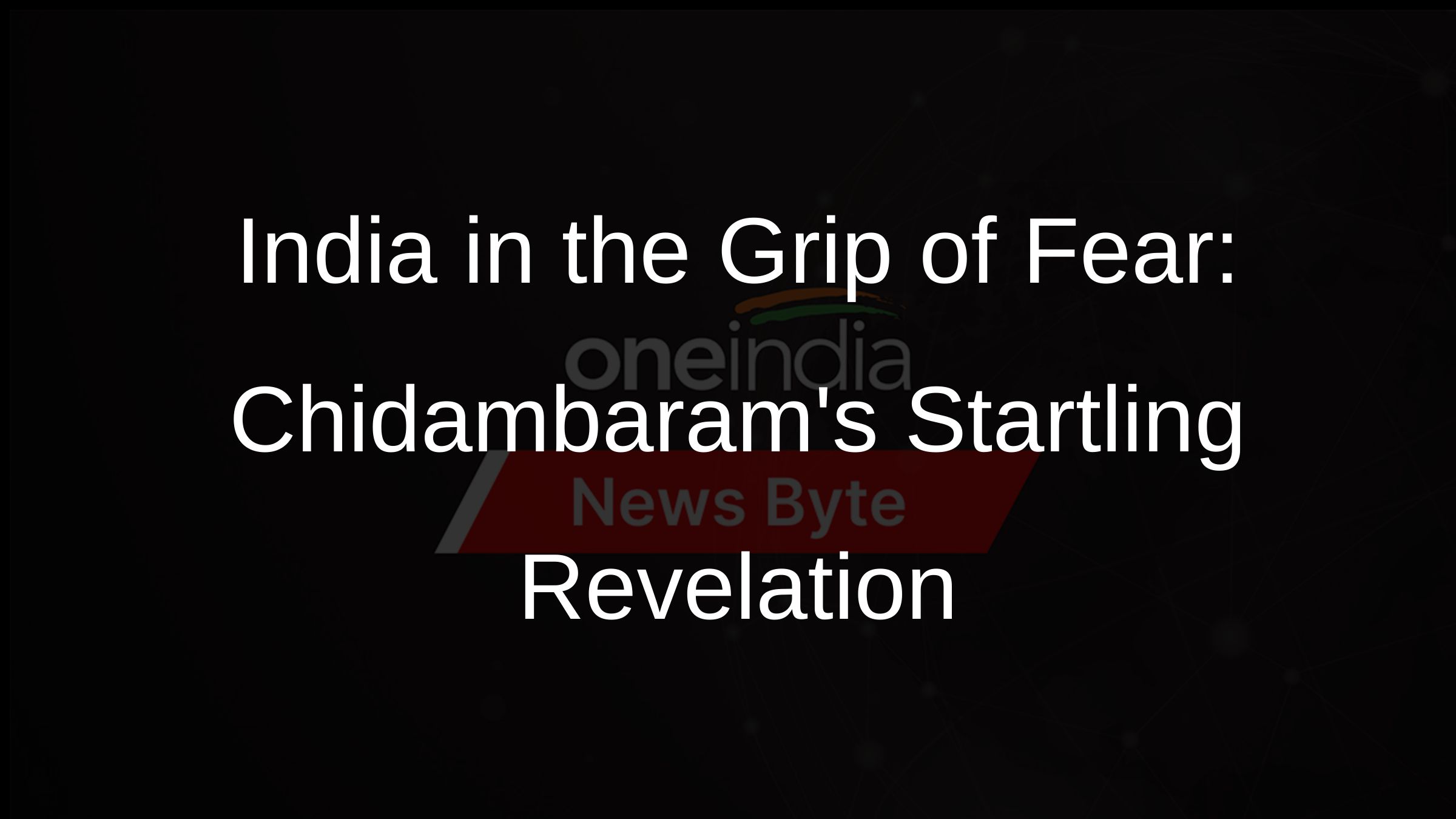 India in the Grip of Fear: Chidambarams Startling Revelation