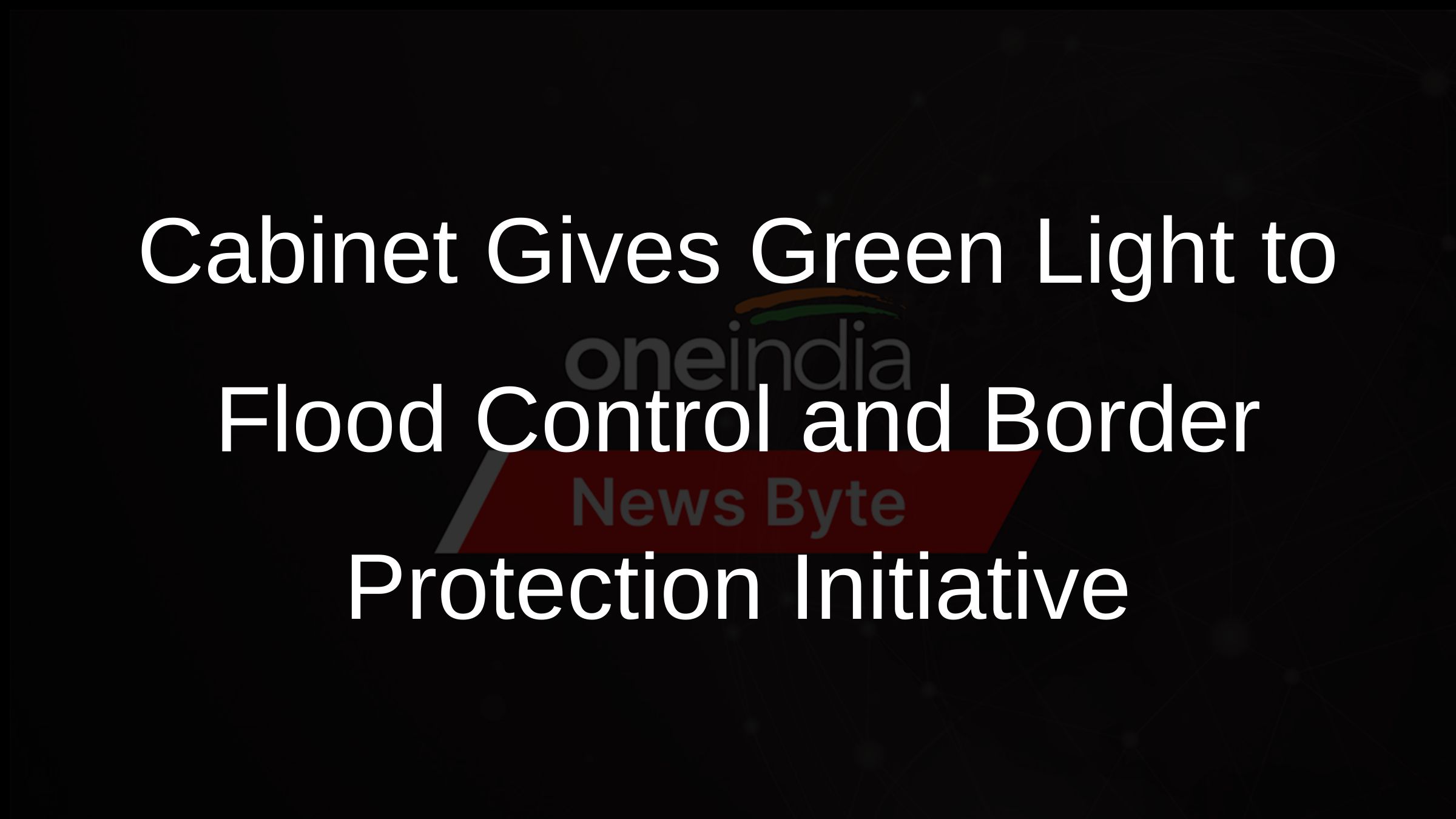 Cabinet Gives Green Light to Flood Control and Border Protection Initiative