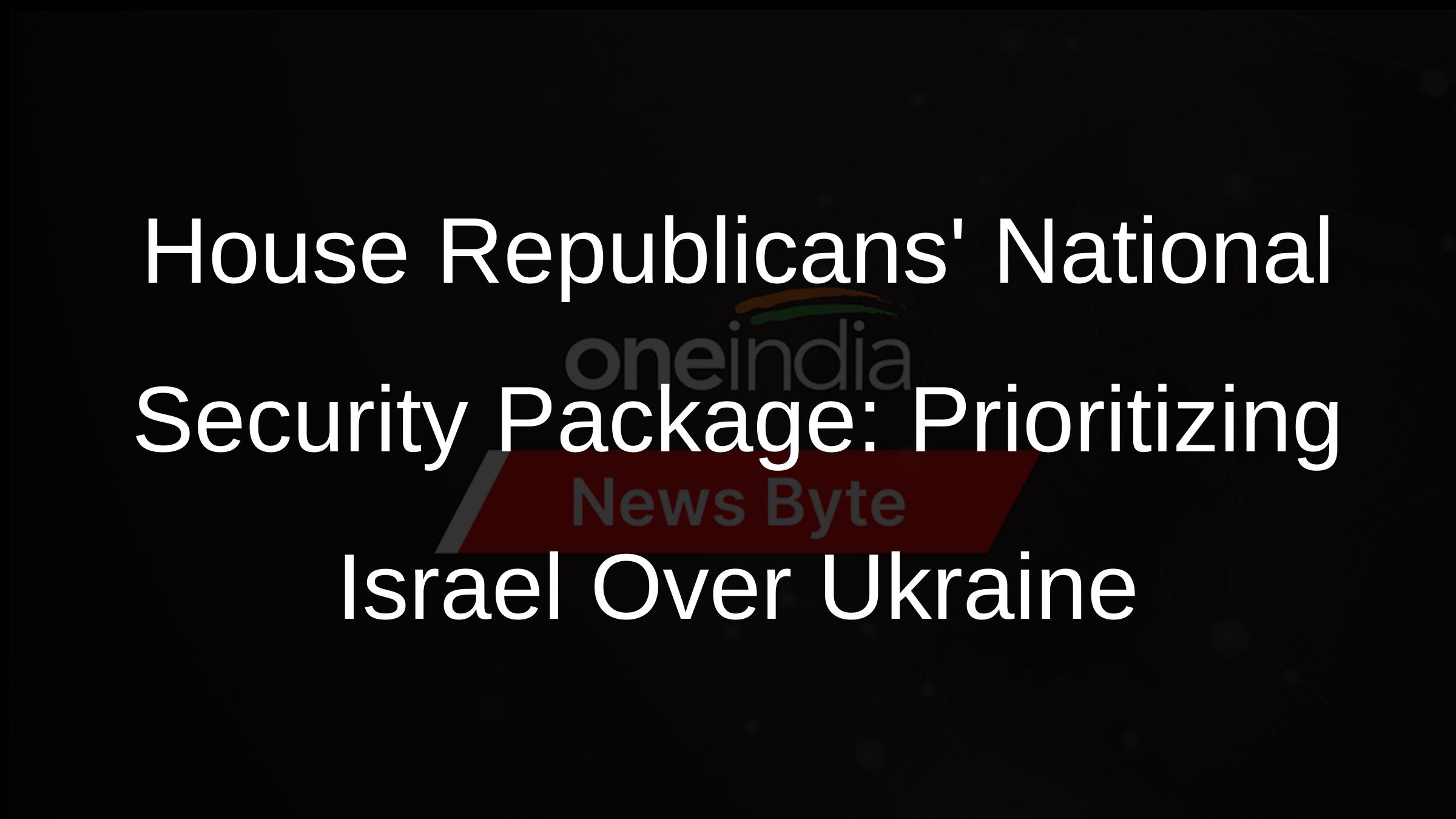 House Republicans National Security Package: Prioritizing Israel Over Ukraine
