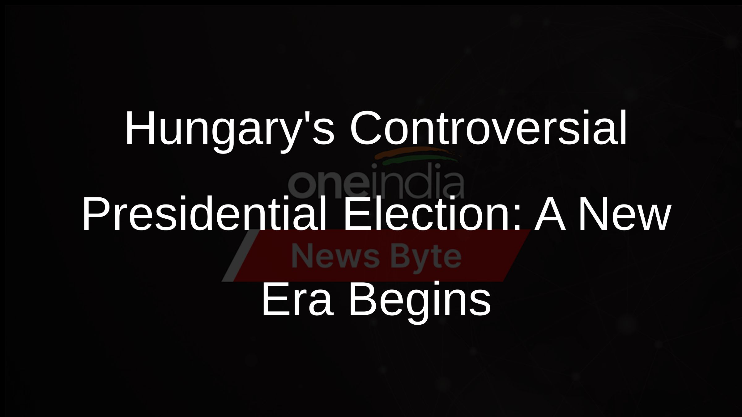 Hungarys Controversial Presidential Election: A New Era Begins