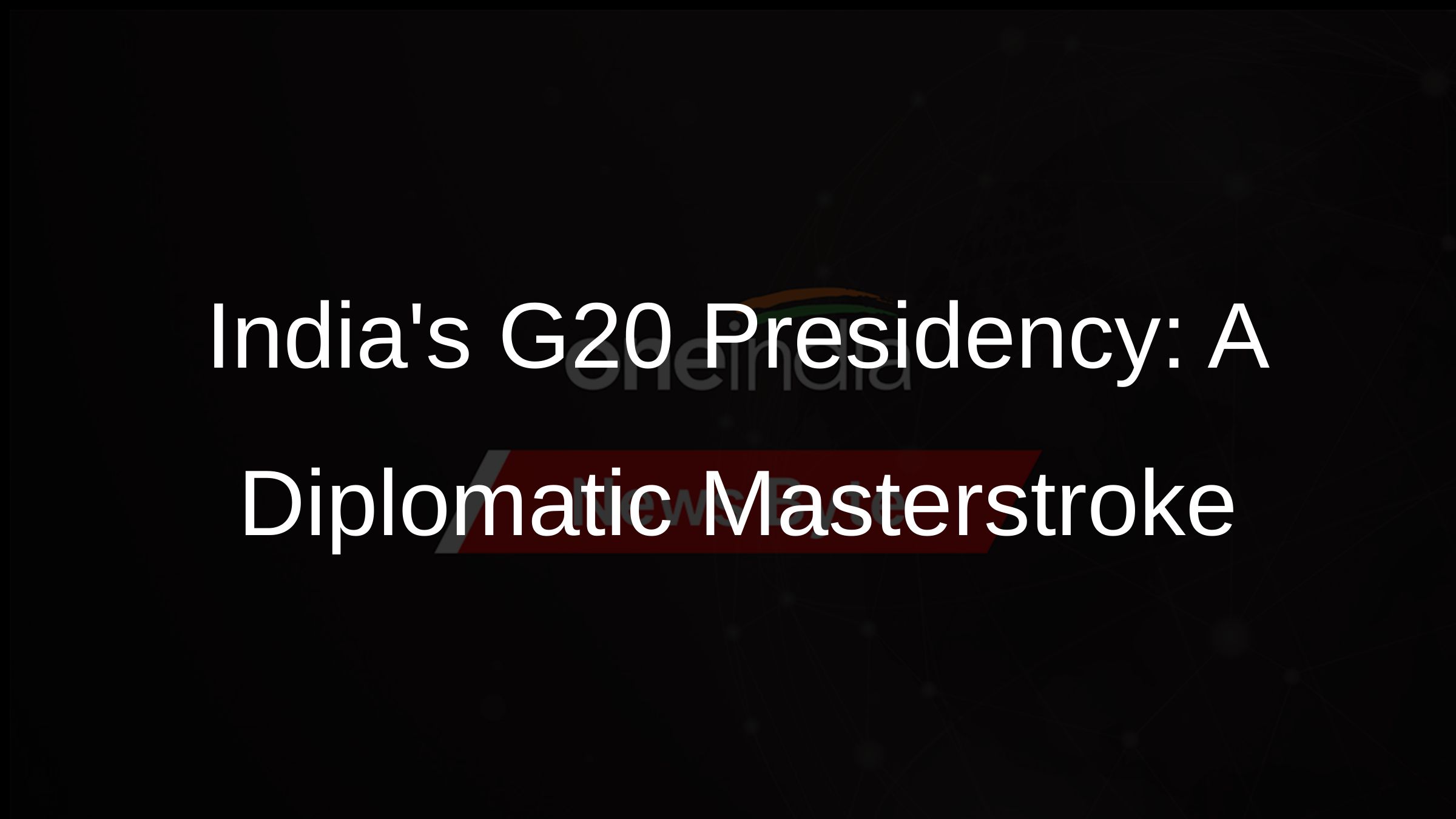 Indias G20 Presidency: A Diplomatic Masterstroke