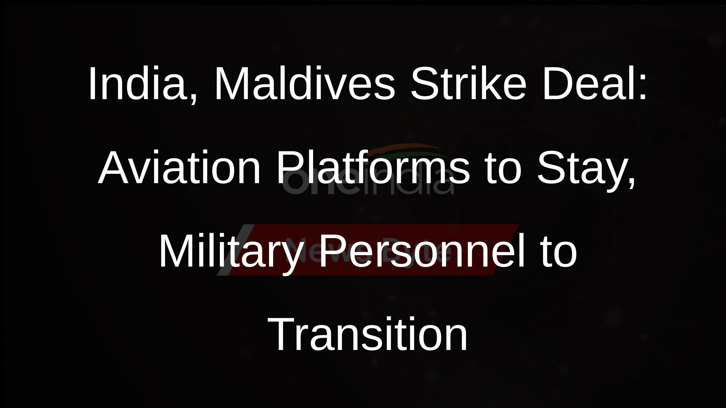 India, Maldives Strike Deal: Aviation Platforms to Stay, Military Personnel to Transition