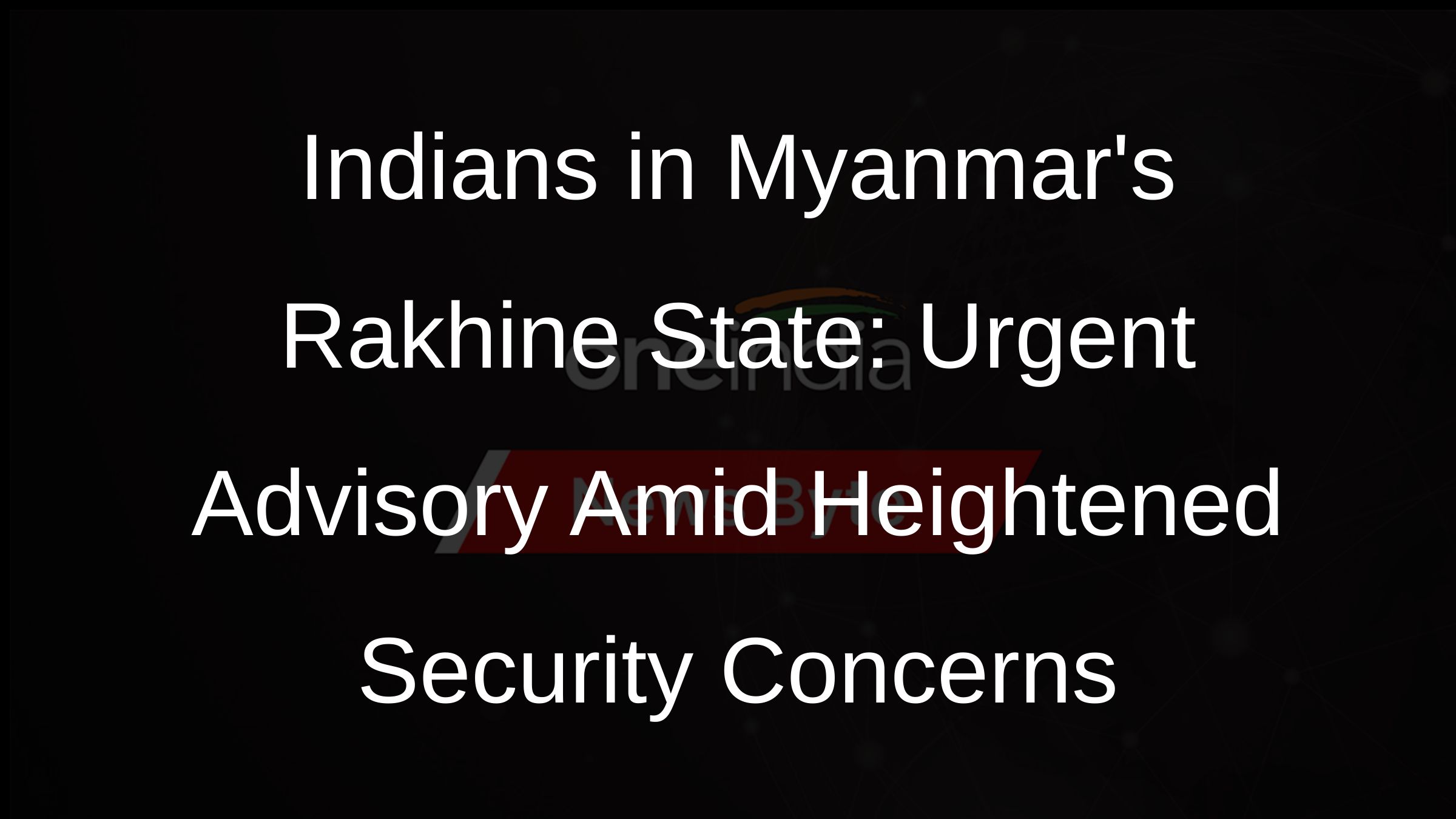 Indians in Myanmars Rakhine State: Urgent Advisory Amid Heightened Security Concerns
