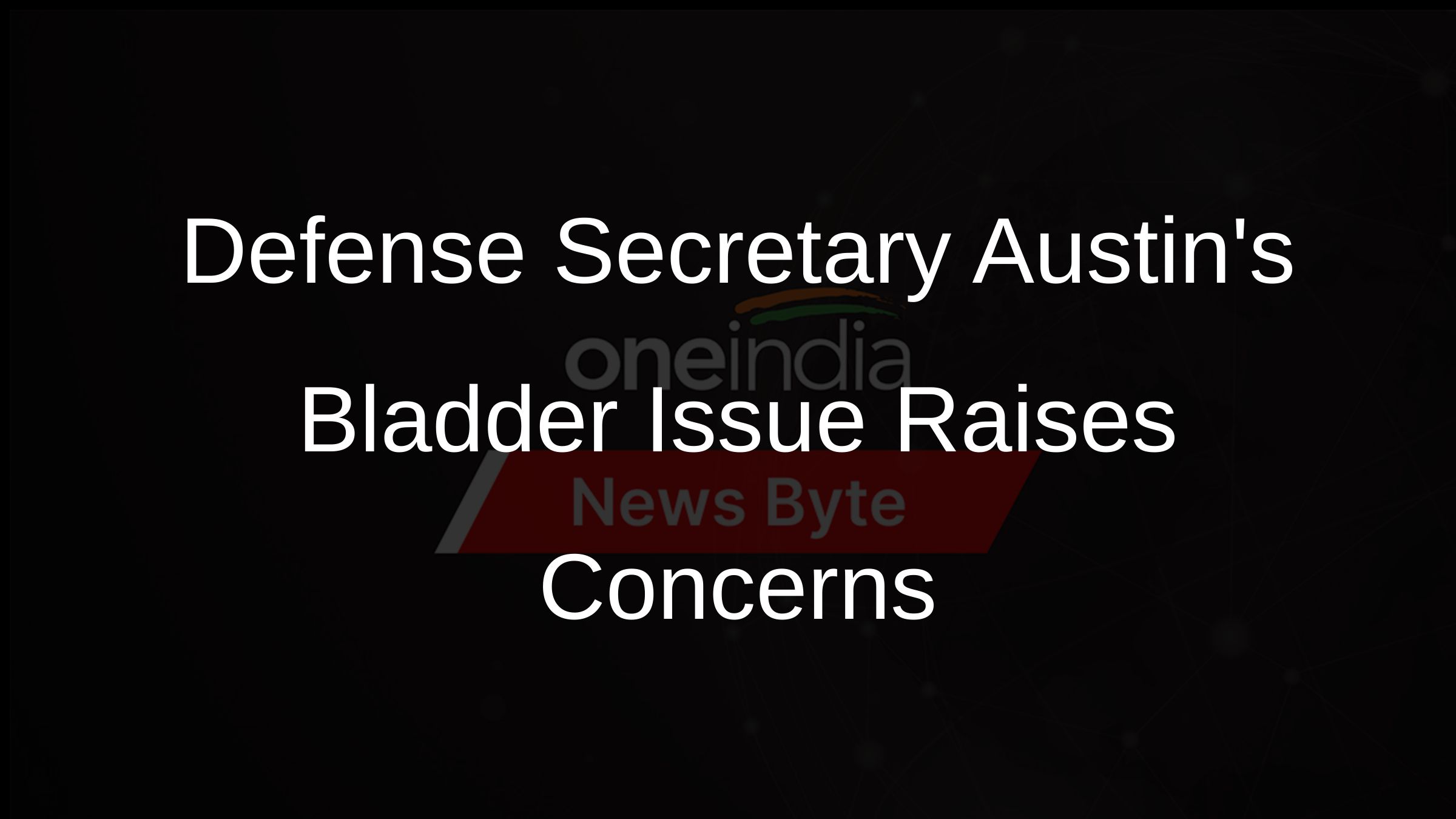 Defense Secretary Austins Bladder Issue Raises Concerns
