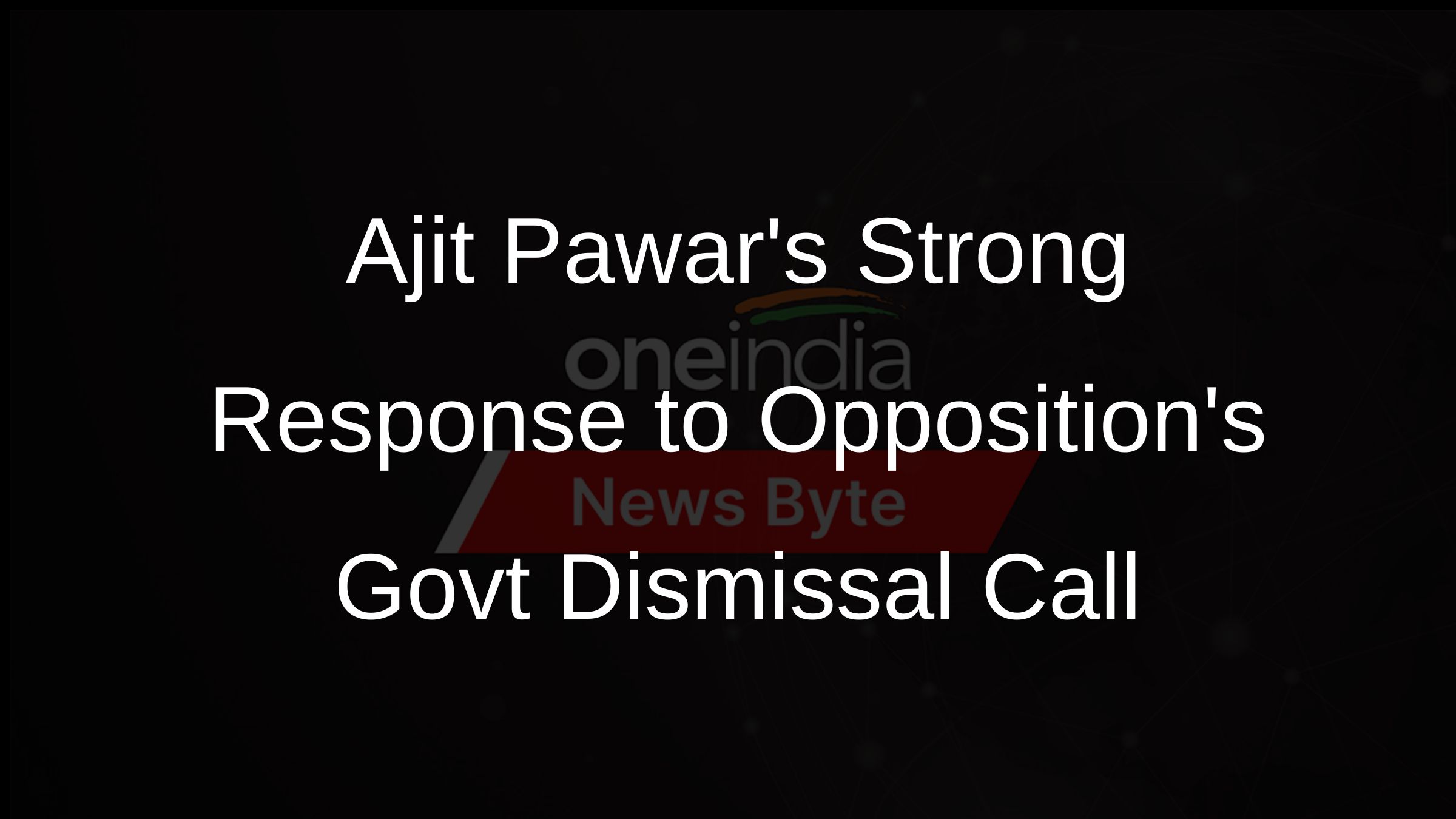 Ajit Pawars Strong Response to Oppositions Govt Dismissal Call