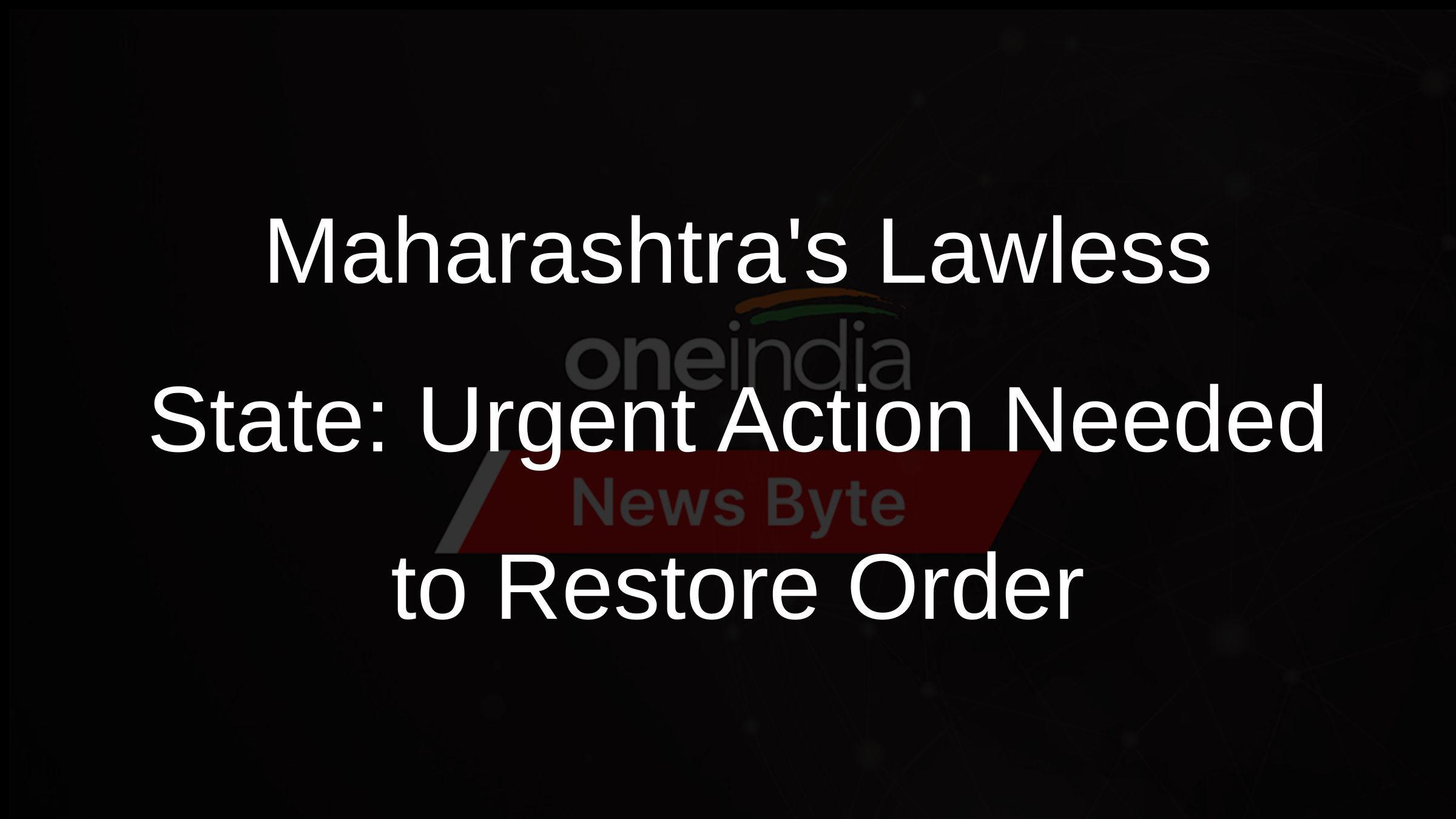 Maharashtras Lawless State: Urgent Action Needed to Restore Order
