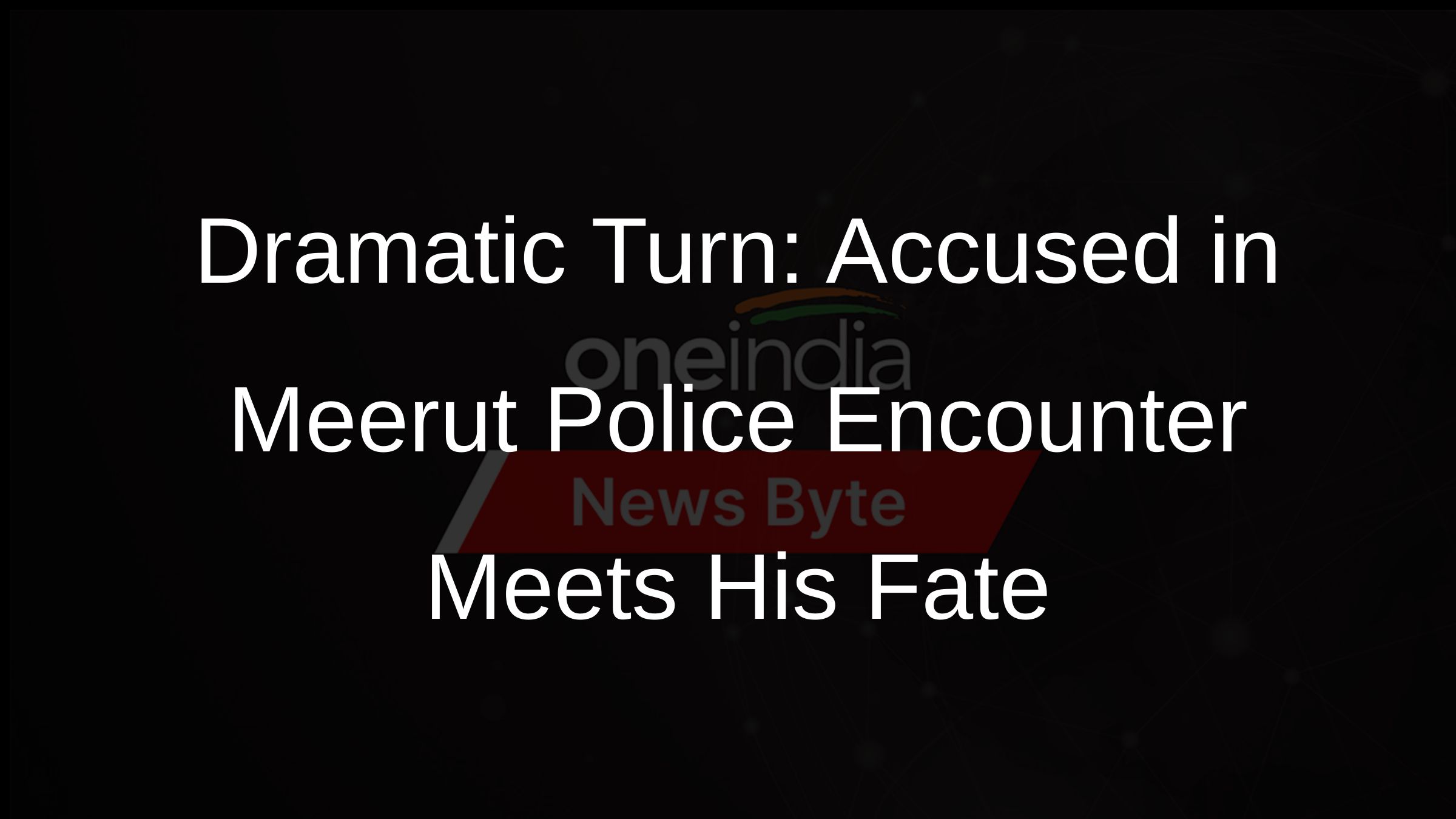 Dramatic Turn: Accused in Meerut Police Encounter Meets His Fate