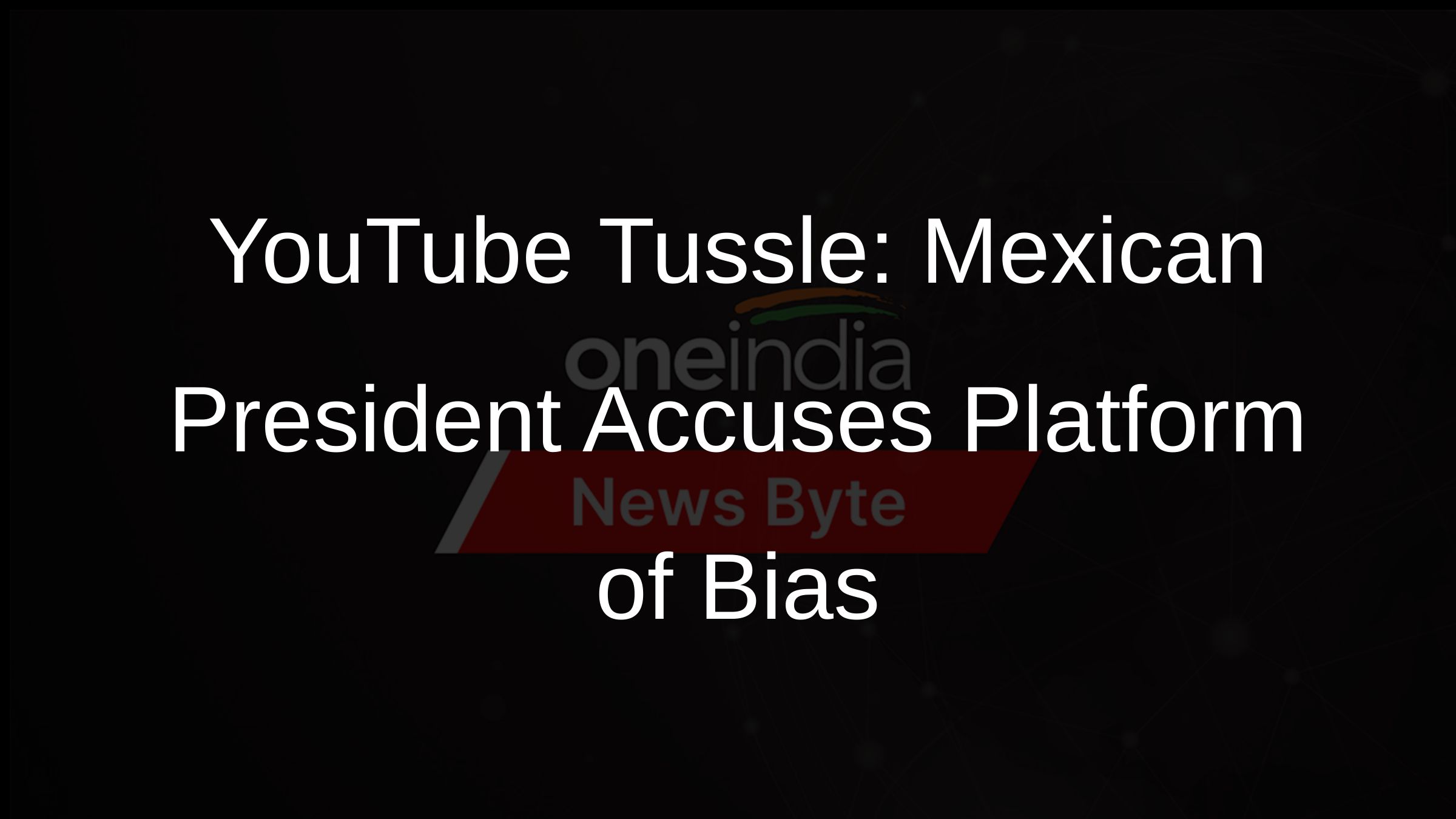 YouTube Tussle: Mexican President Accuses Platform of Bias