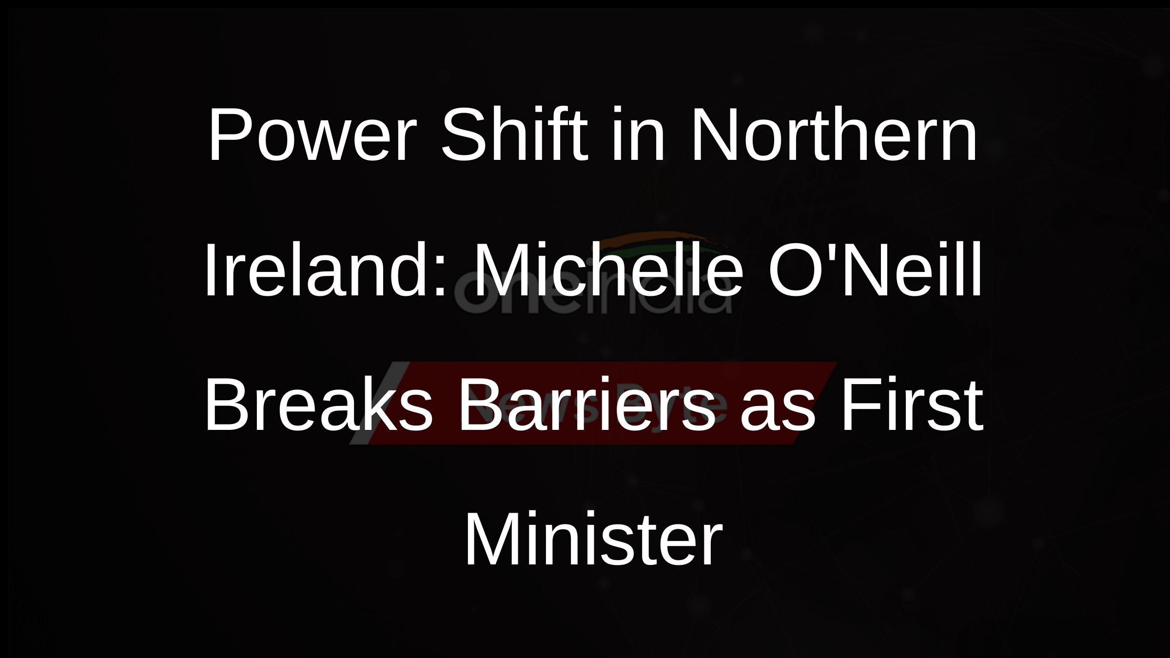 Power Shift in Northern Ireland: Michelle ONeill Breaks Barriers as First Minister