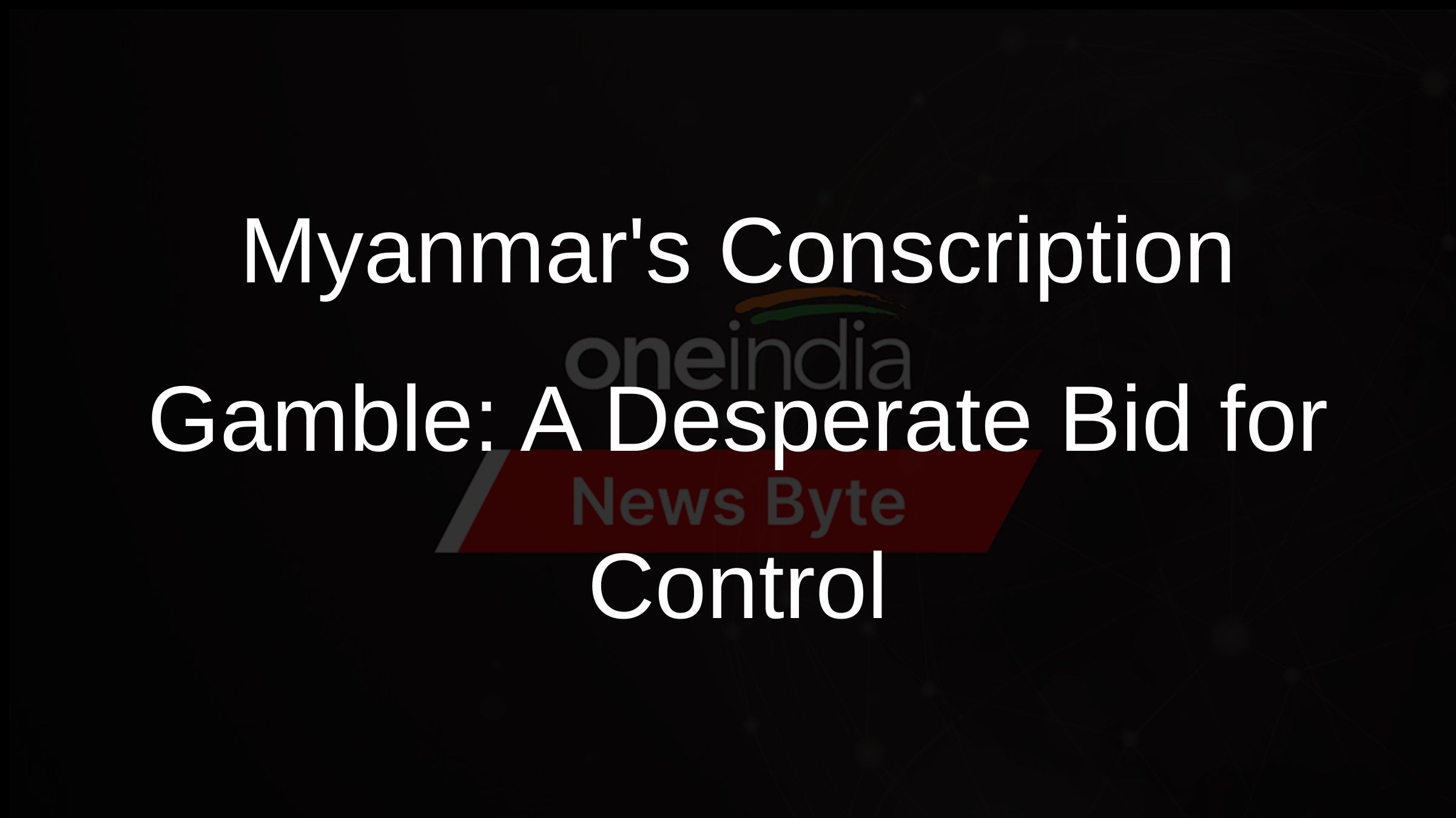 Myanmars Conscription Gamble: A Desperate Bid for Control