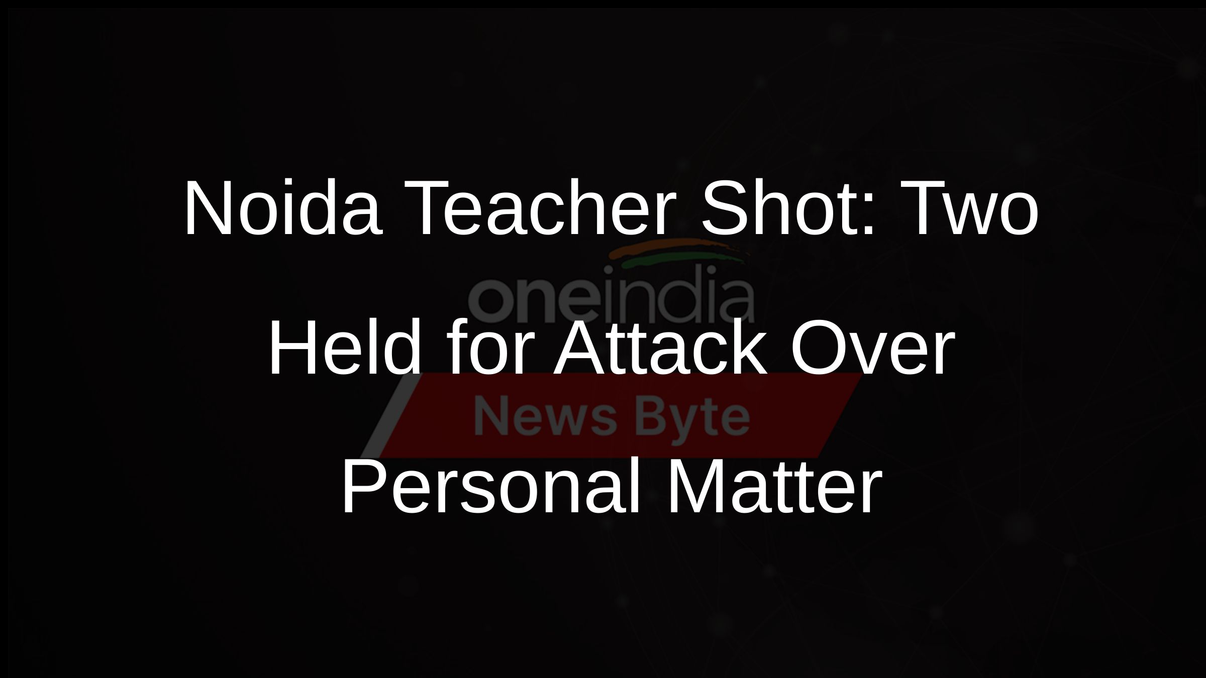 Noida Teacher Shot: Two Held for Attack Over Personal Matter Noida Teacher Shot: Two Held for Attack Over Personal Matter