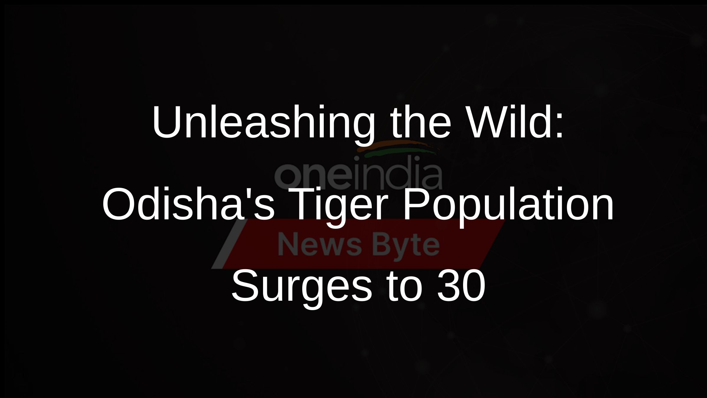 Unleashing the Wild: Odishas Tiger Population Surges to 30