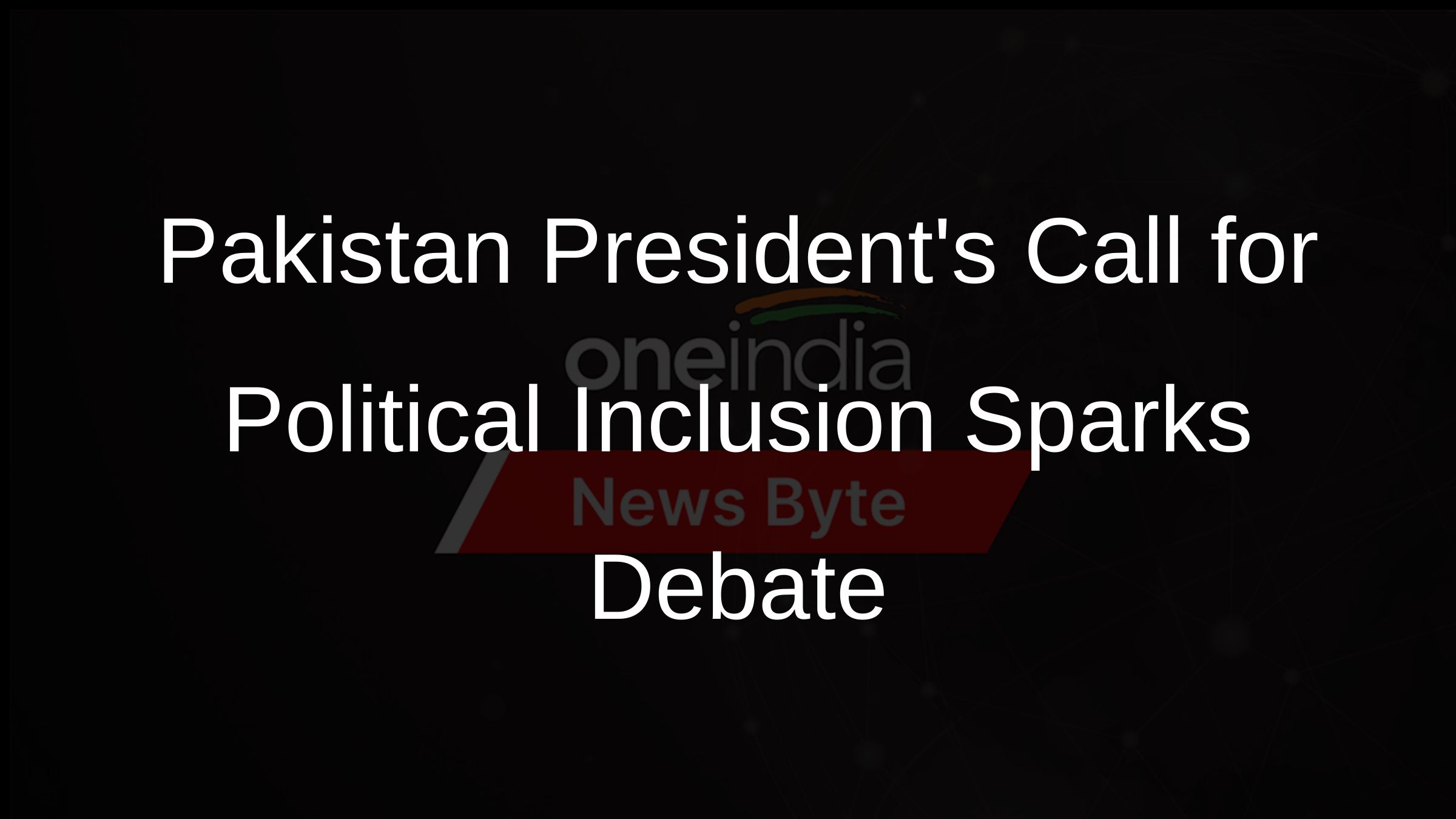 Pakistan Presidents Call for Political Inclusion Sparks Debate