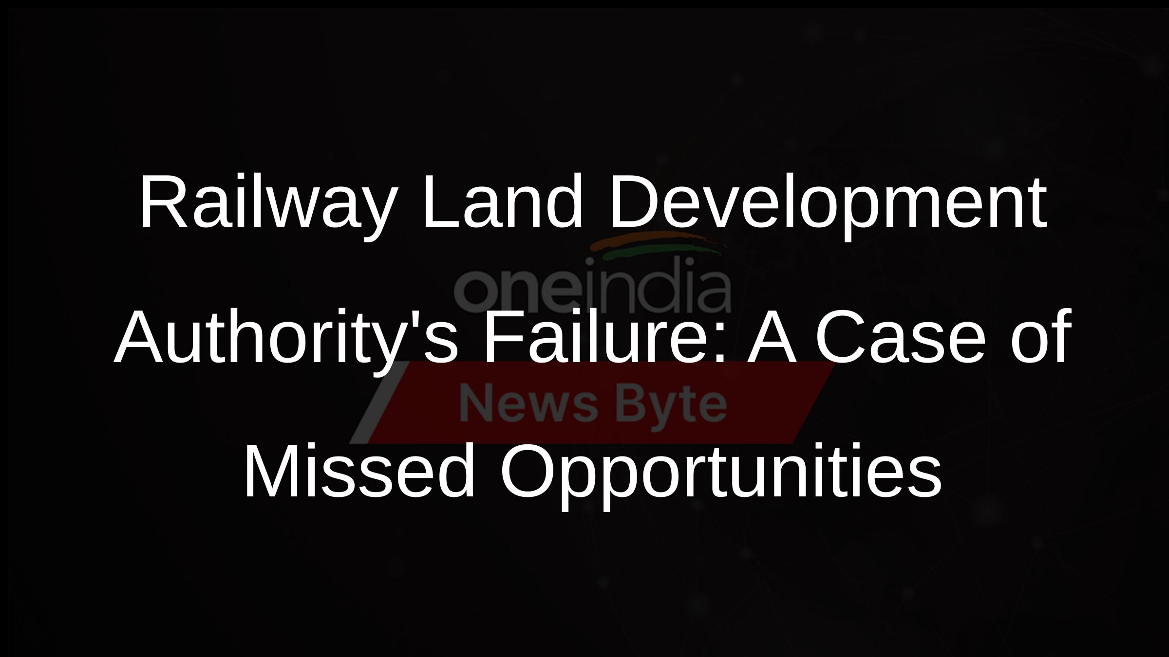Railway Land Development Authoritys Failure: A Case of Missed Opportunities