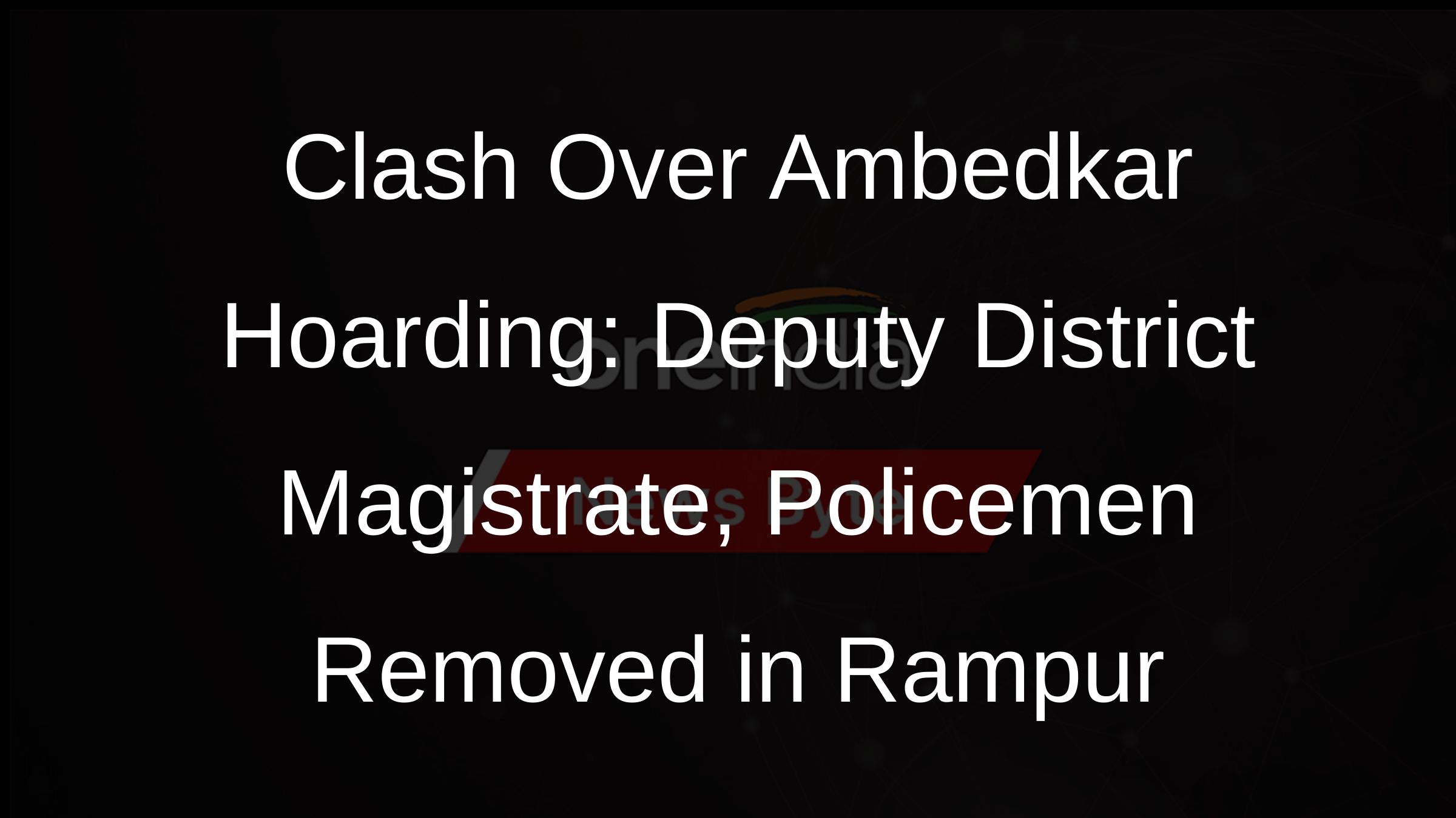 Clash Over Ambedkar Hoarding: Deputy District Magistrate, Policemen Removed in Rampur Clash Over Ambedkar Hoarding: Deputy District Magistrate, Policemen Removed in Rampur
