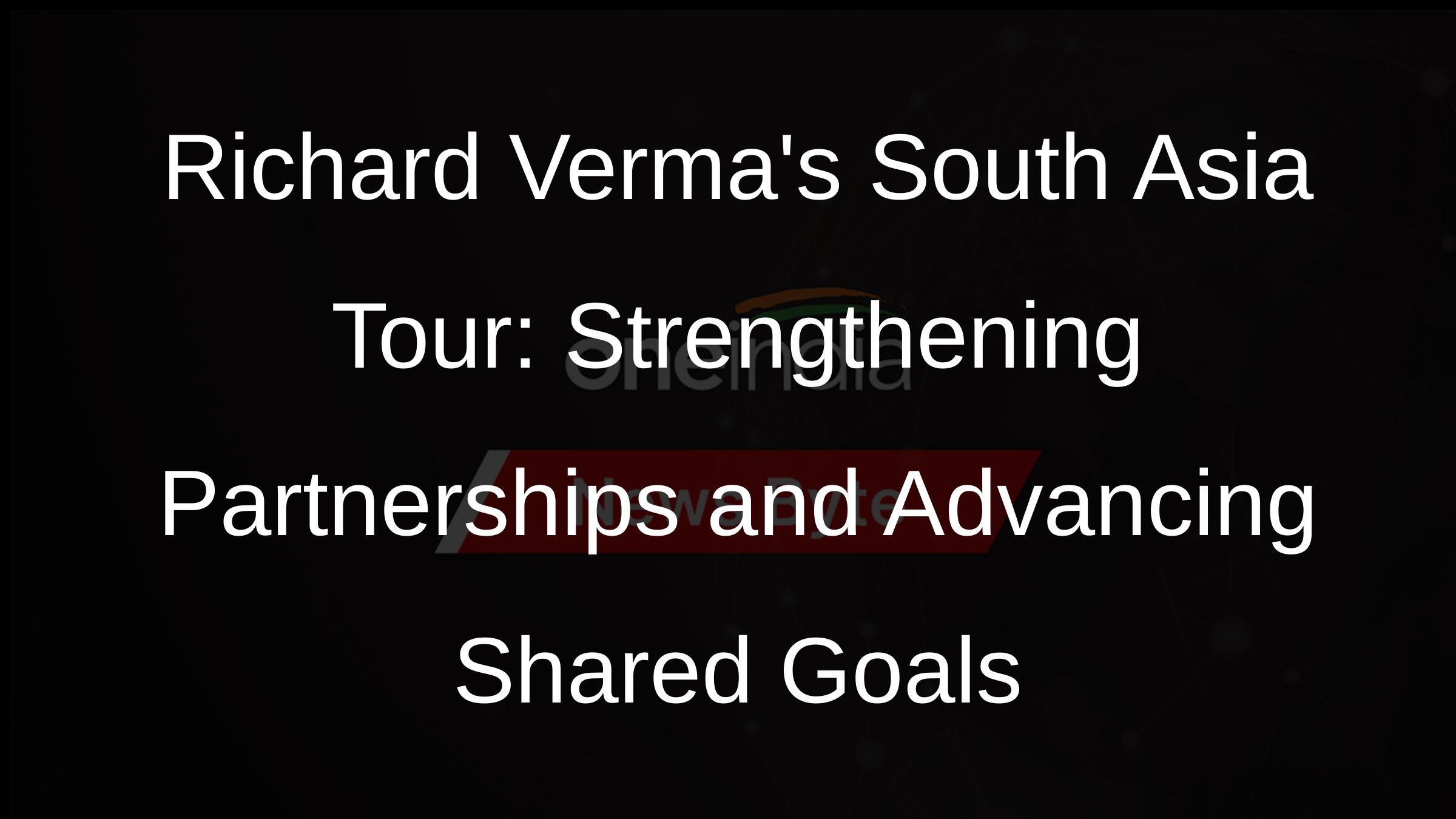 Richard Vermas South Asia Tour: Strengthening Partnerships and Advancing Shared Goals