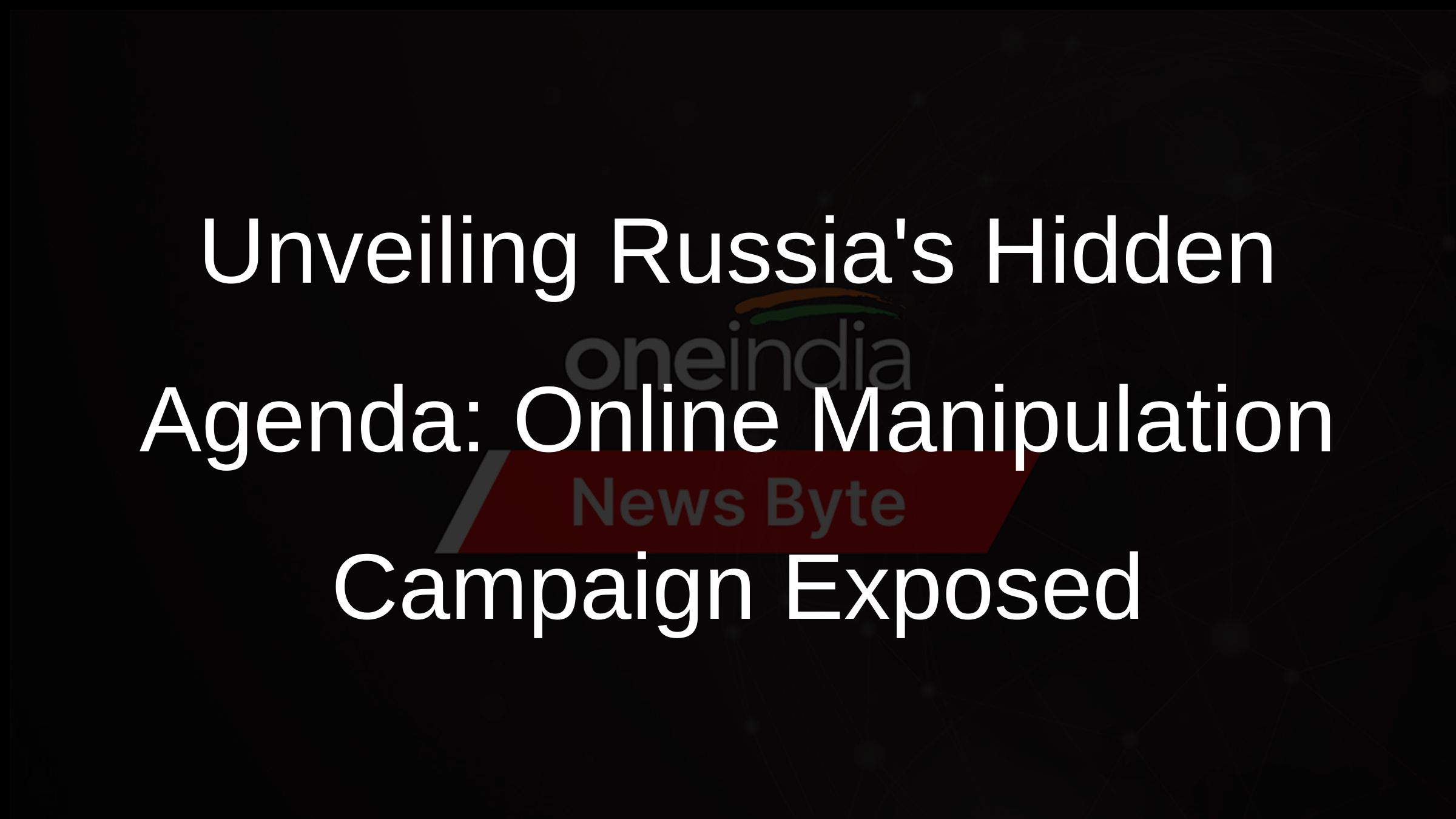 Unveiling Russias Hidden Agenda: Online Manipulation Campaign Exposed Unveiling Russias Hidden Agenda: Online Manipulation Campaign Exposed
