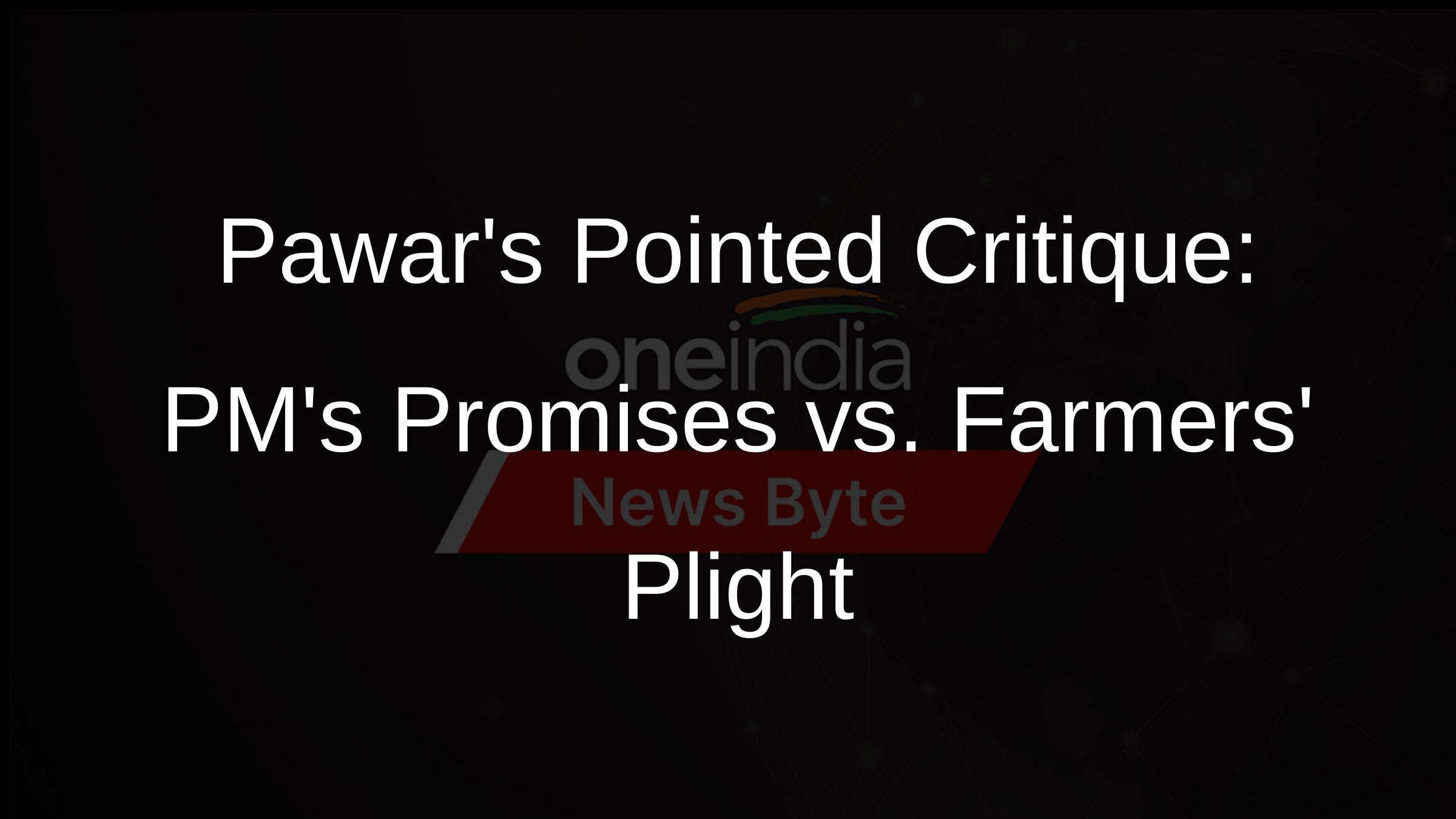 Pawars Pointed Critique: PMs Promises vs. Farmers Plight