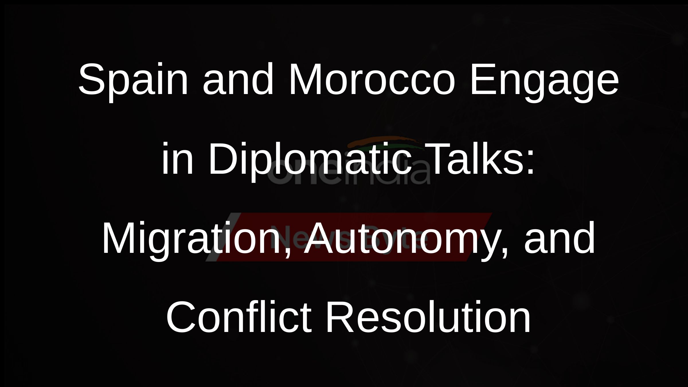 Spain and Morocco Engage in Diplomatic Talks: Migration, Autonomy, and Conflict Resolution
