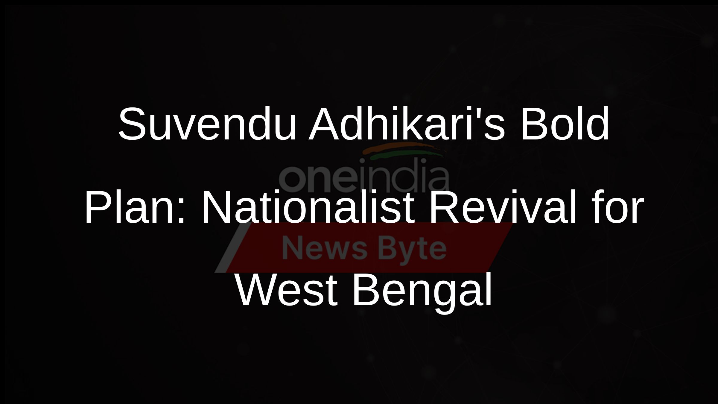 Suvendu Adhikaris Bold Plan: Nationalist Revival for West Bengal