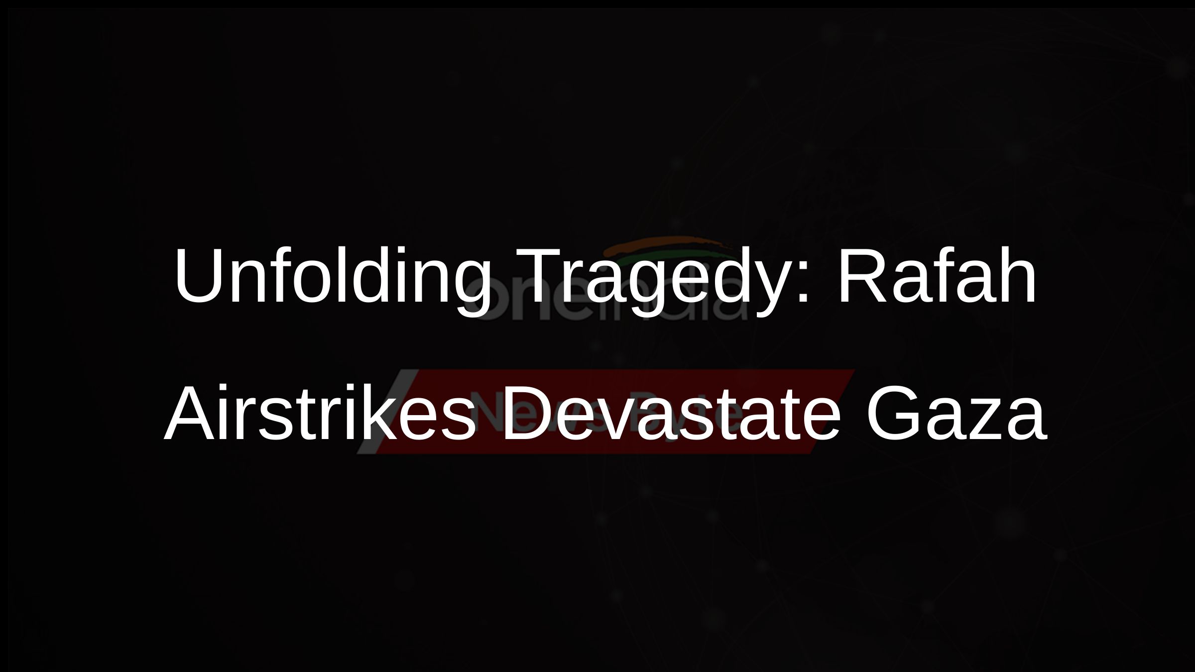 Unfolding Tragedy: Rafah Airstrikes Devastate Gaza