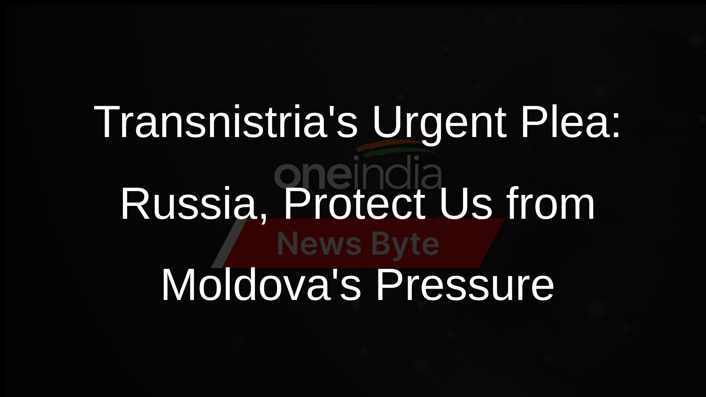 Transnistrias Urgent Plea: Russia, Protect Us from Moldovas Pressure