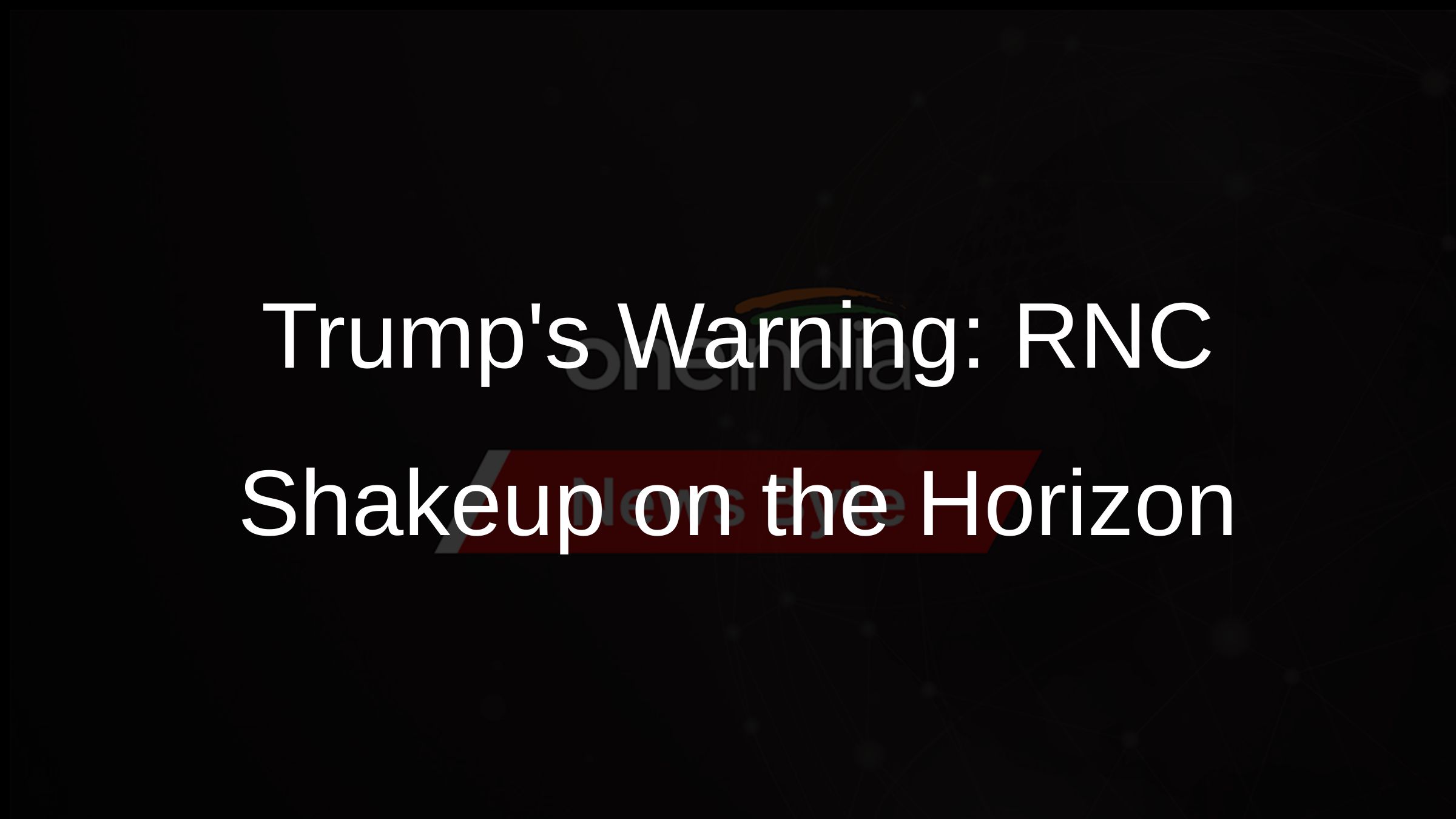 Trumps Warning: RNC Shakeup on the Horizon