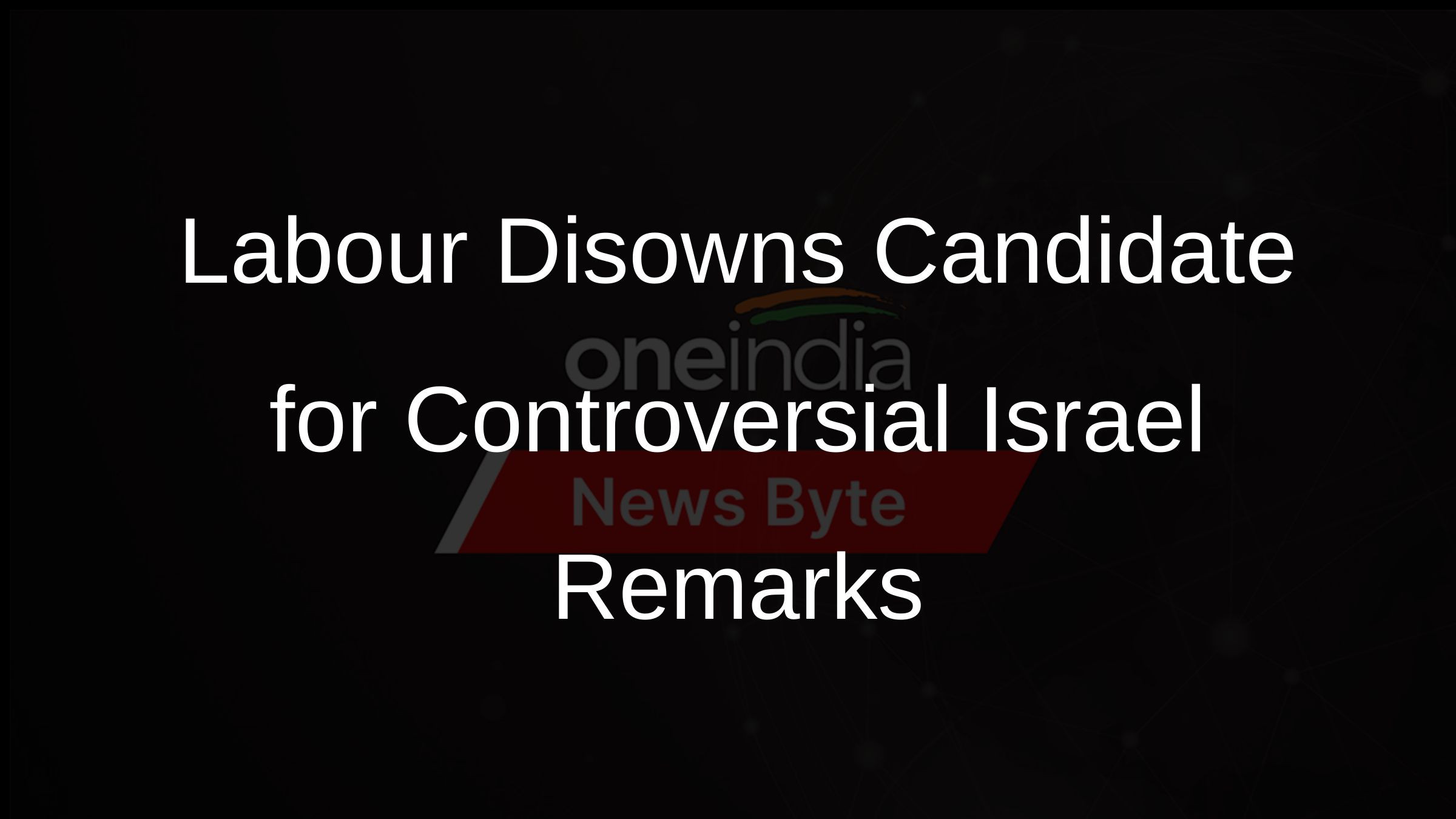 Labour Disowns Candidate for Controversial Israel Remarks