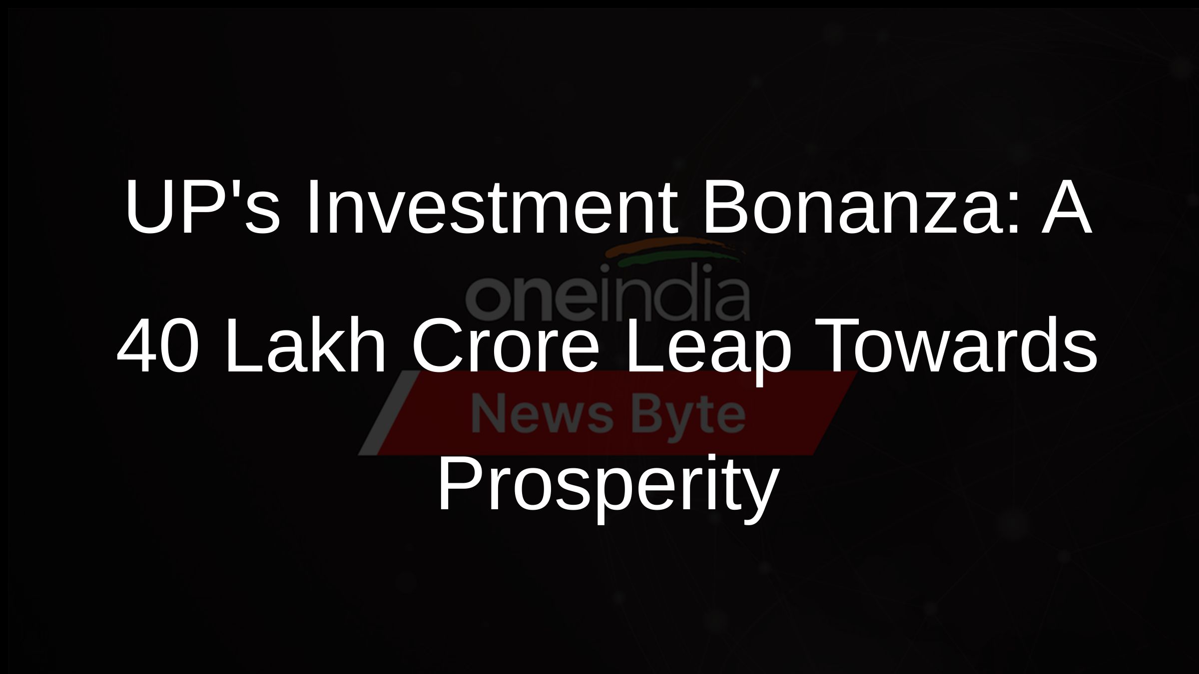 UPs Investment Bonanza: A 40 Lakh Crore Leap Towards Prosperity