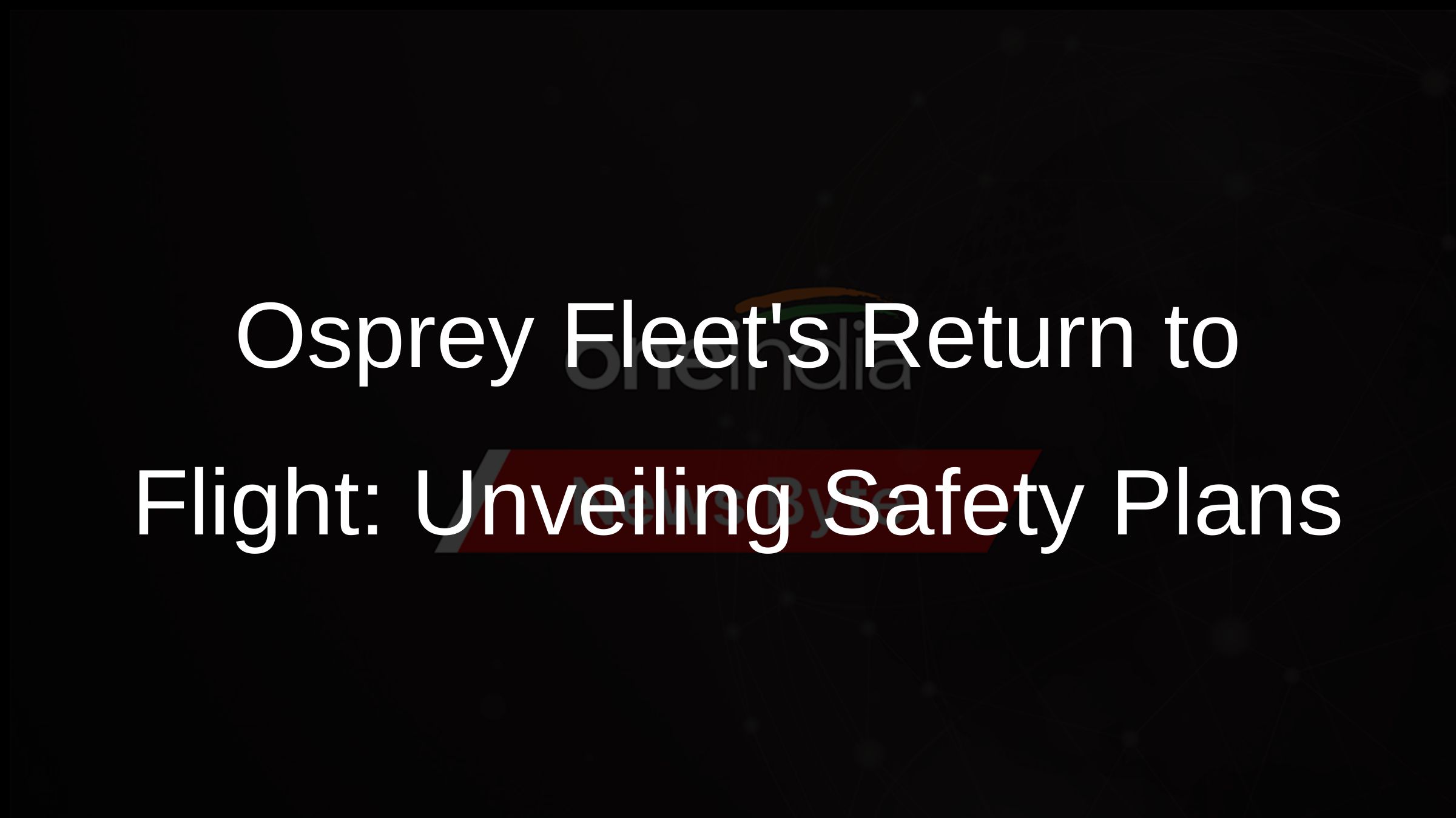 Osprey Fleets Return to Flight: Unveiling Safety Plans