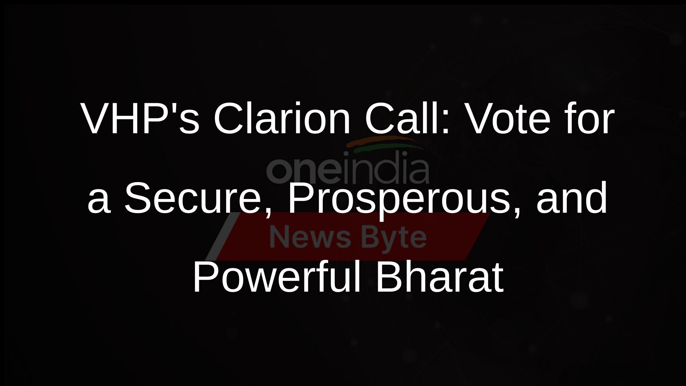 VHPs Clarion Call: Vote for a Secure, Prosperous, and Powerful Bharat