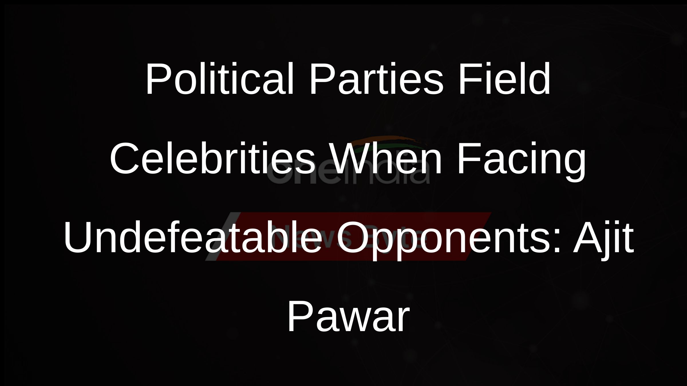 Political Parties Field Celebrities When Facing Undefeatable Opponents: Ajit Pawar