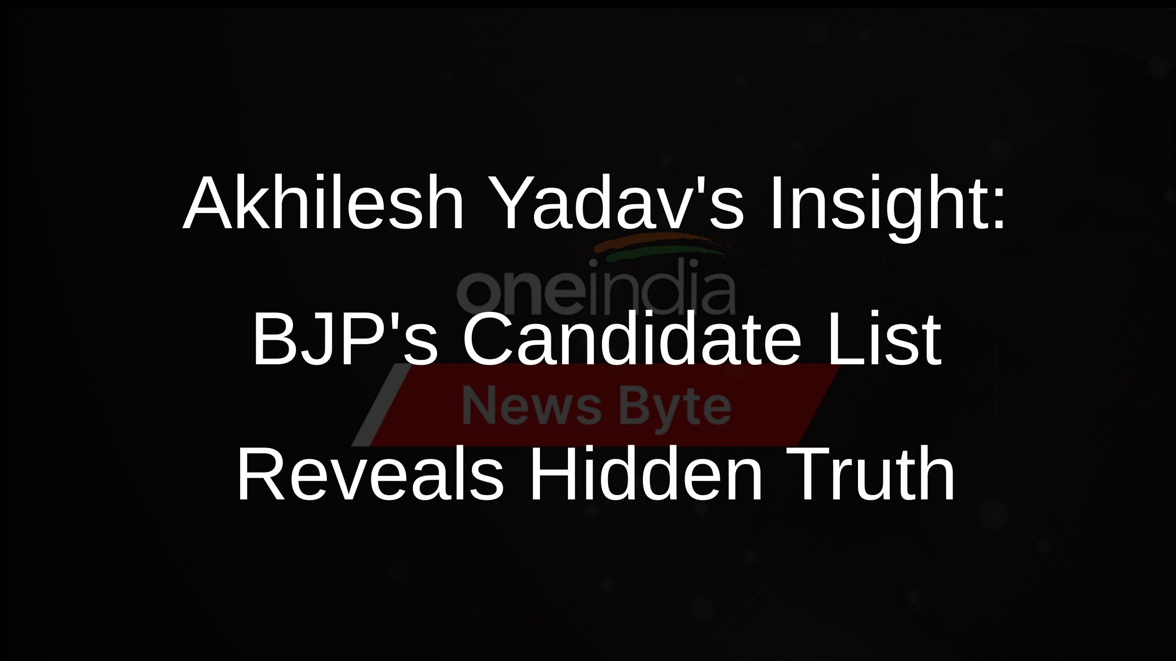 Akhilesh Yadavs Insight: BJPs Candidate List Reveals Hidden Truth