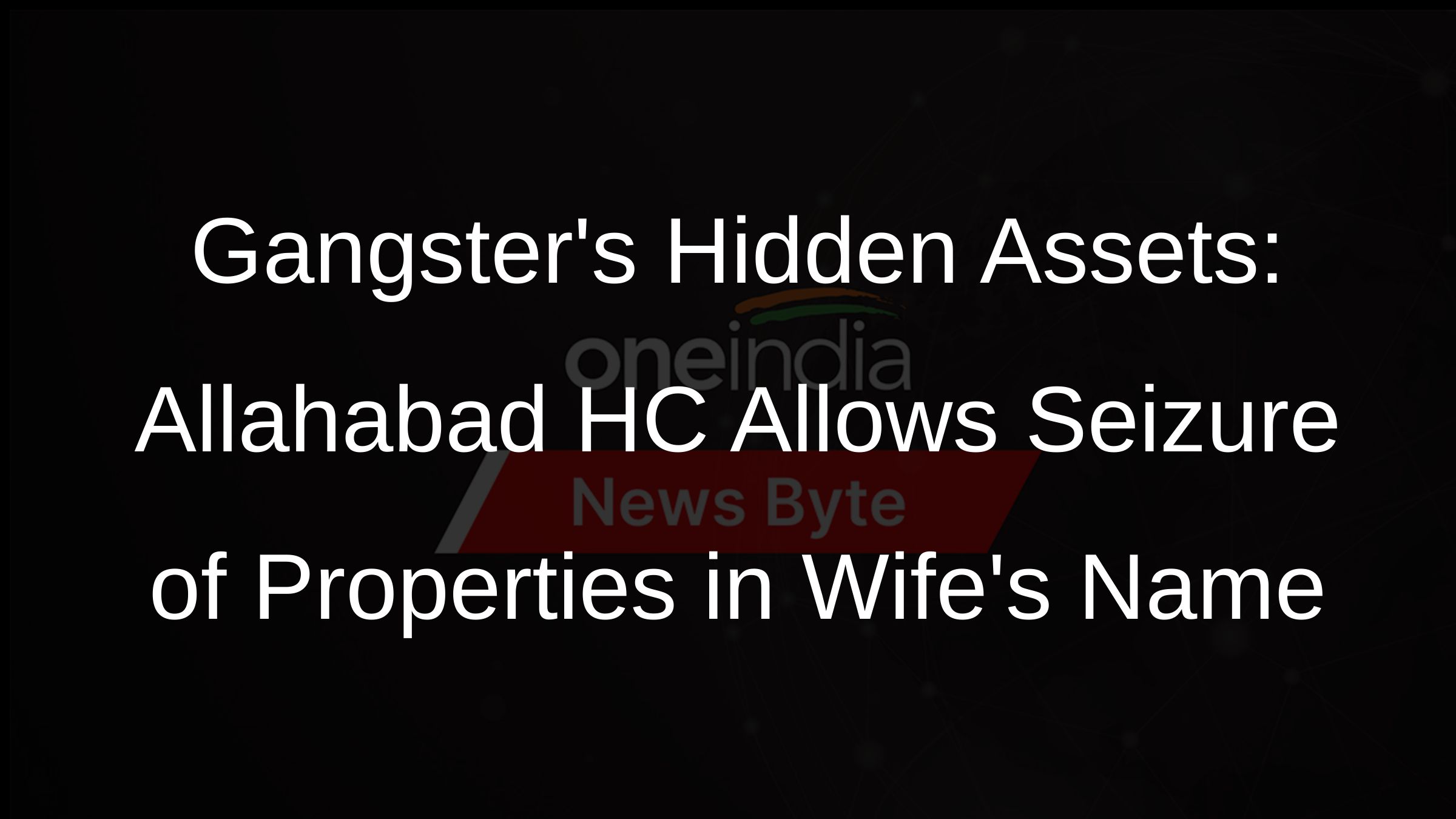 Gangsters Hidden Assets: Allahabad HC Allows Seizure of Properties in Wifes Name