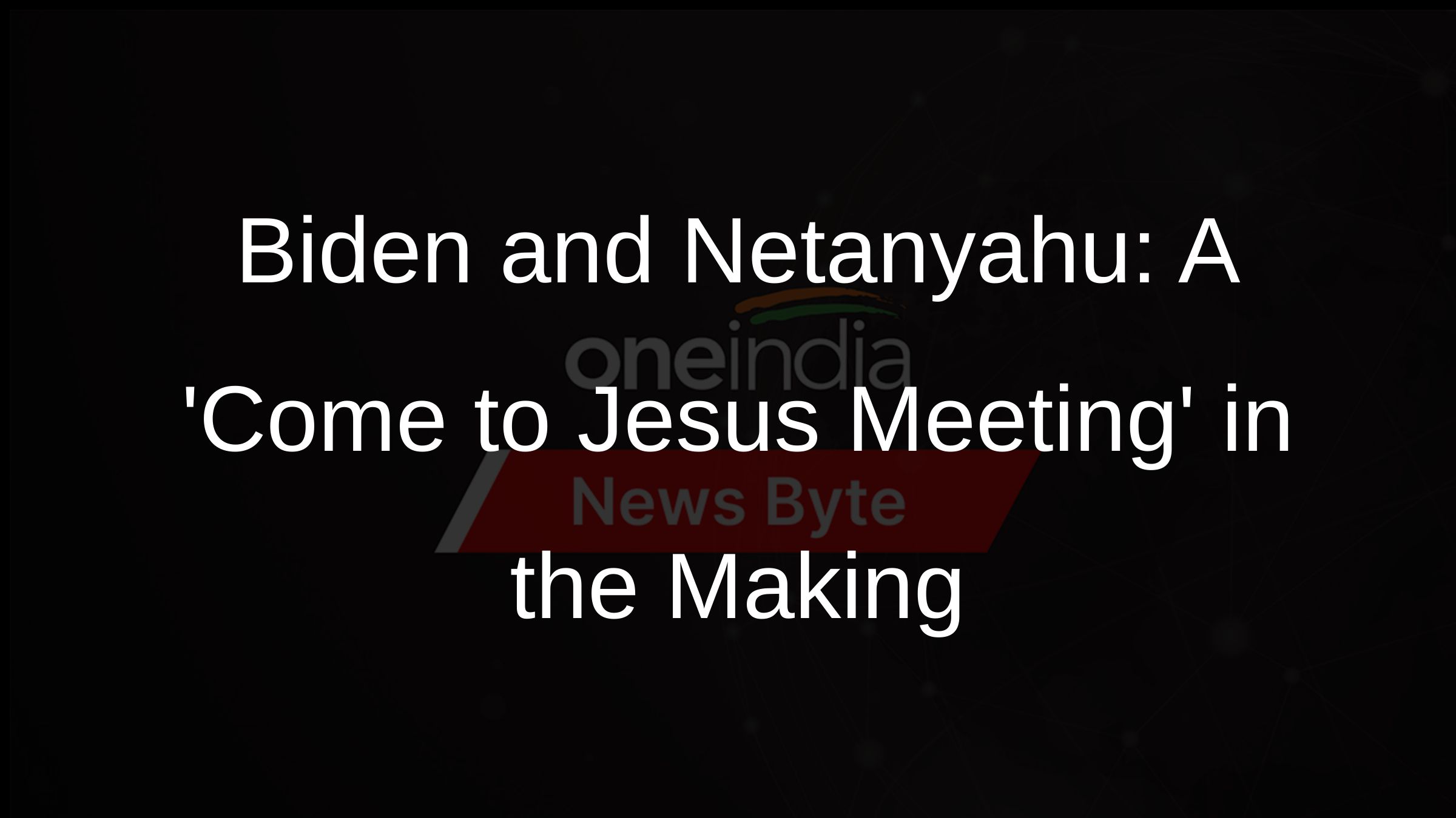 Biden and Netanyahu: A Come to Jesus Meeting in the Making