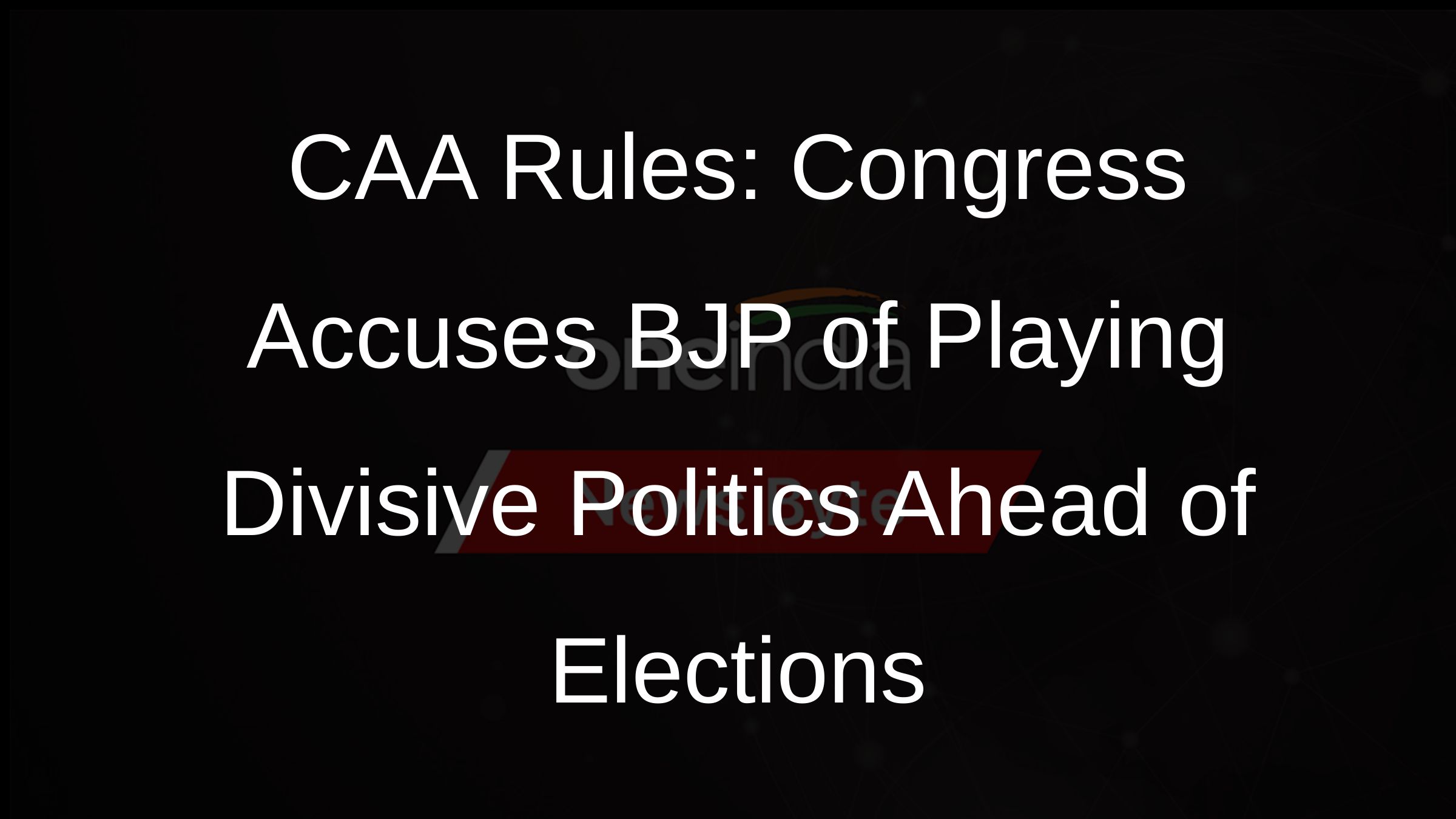 CAA Rules: Congress Accuses BJP of Playing Divisive Politics Ahead of Elections